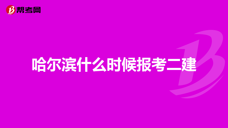 哈尔滨什么时候报考二建