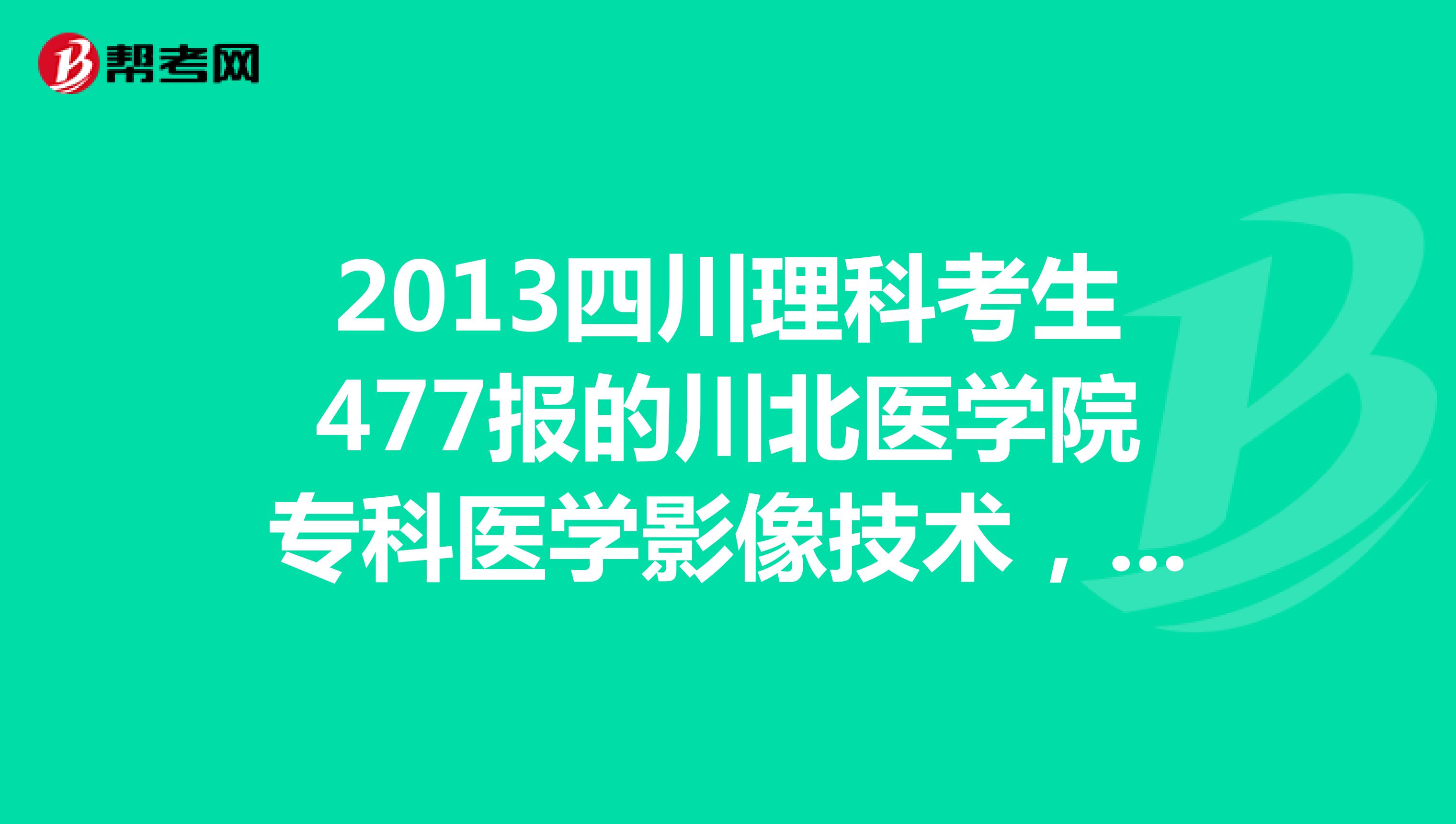 2013四川理科考生477报的川北医学院专科医学影像技术，可以上吗