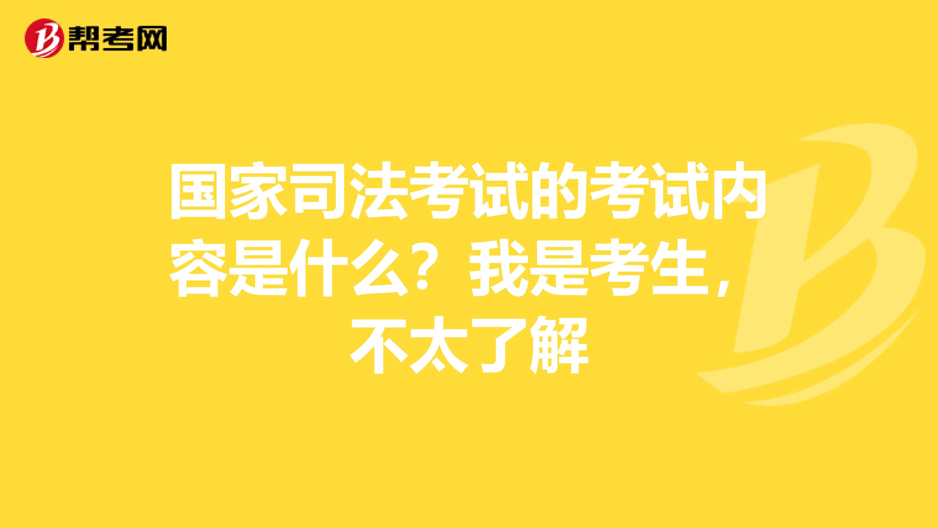 国家司法考试的考试内容是什么?我是考生,不太了解