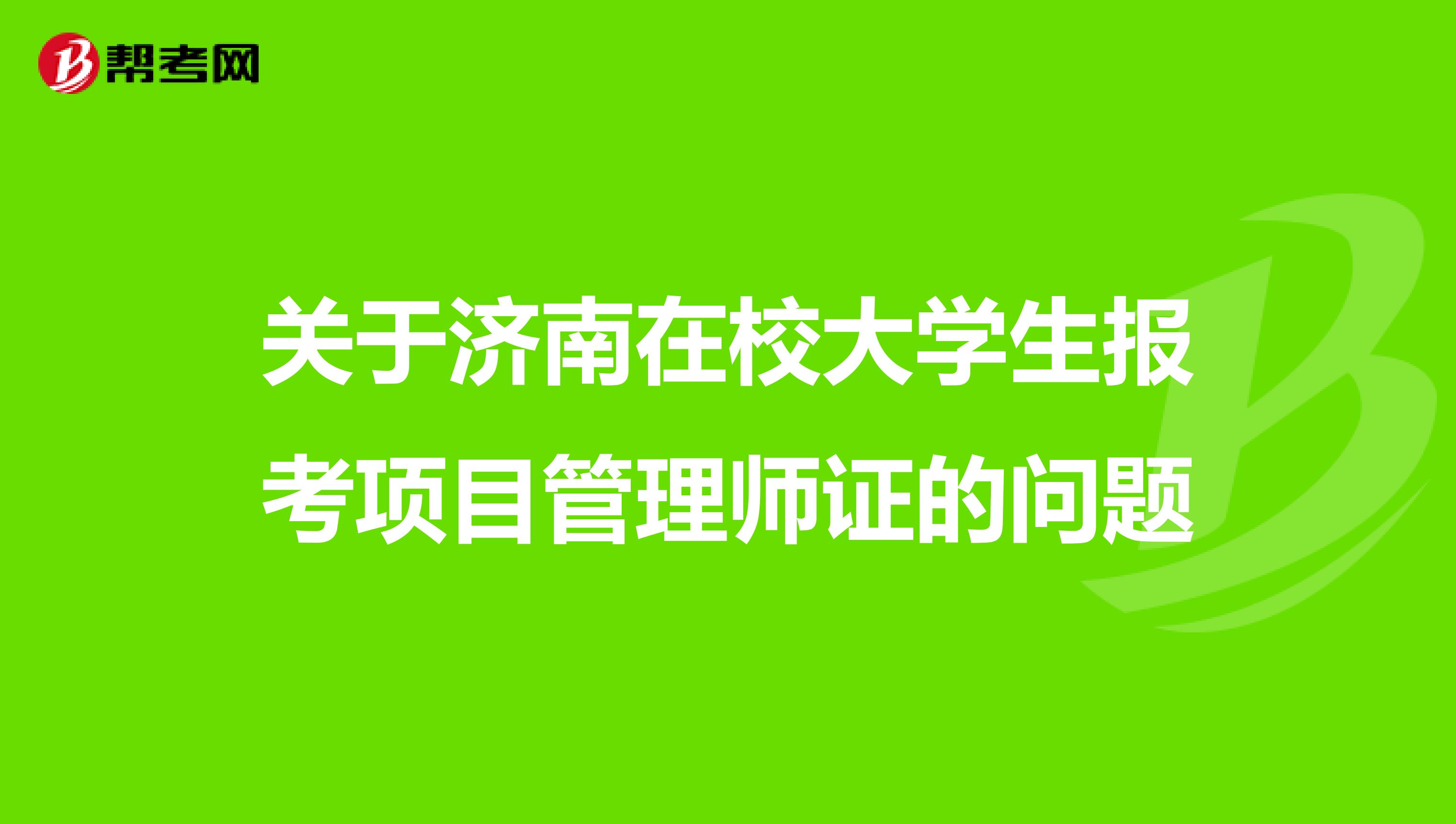 关于济南在校大学生报考项目管理师证的问题