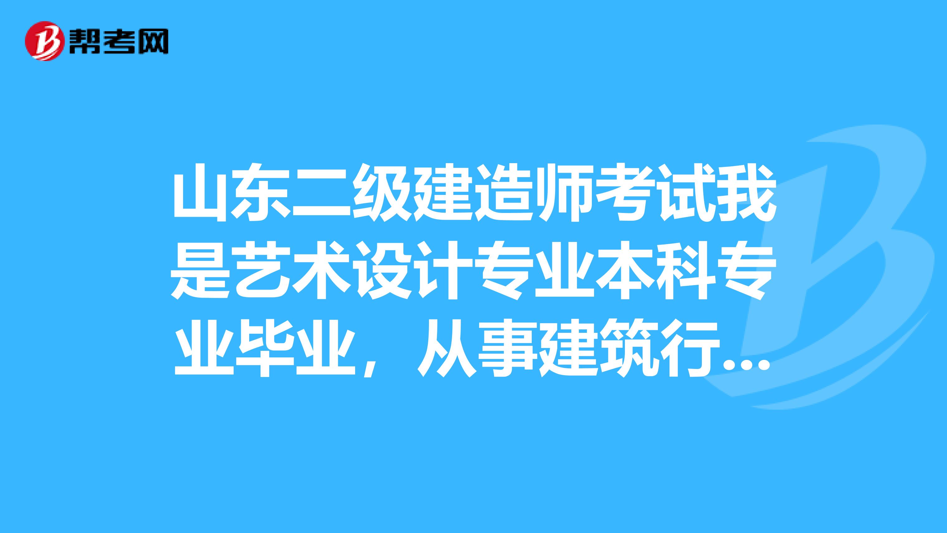 山东二级建造师考试我是艺术设计专业本科专业毕业,从事建筑行业5年了。想报考二级建造师,可以吗?