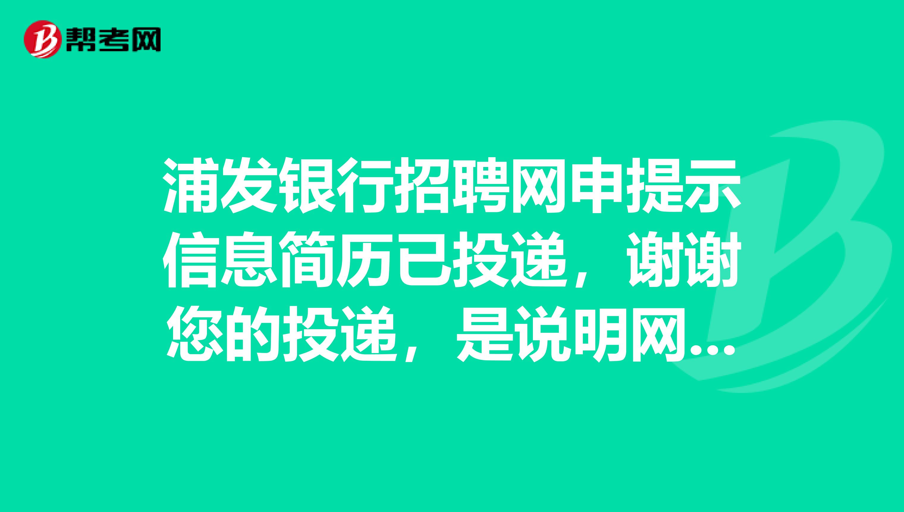 浦发银行招聘网申提示信息简历已投递,谢谢您的投递,是说明网申没通过吗