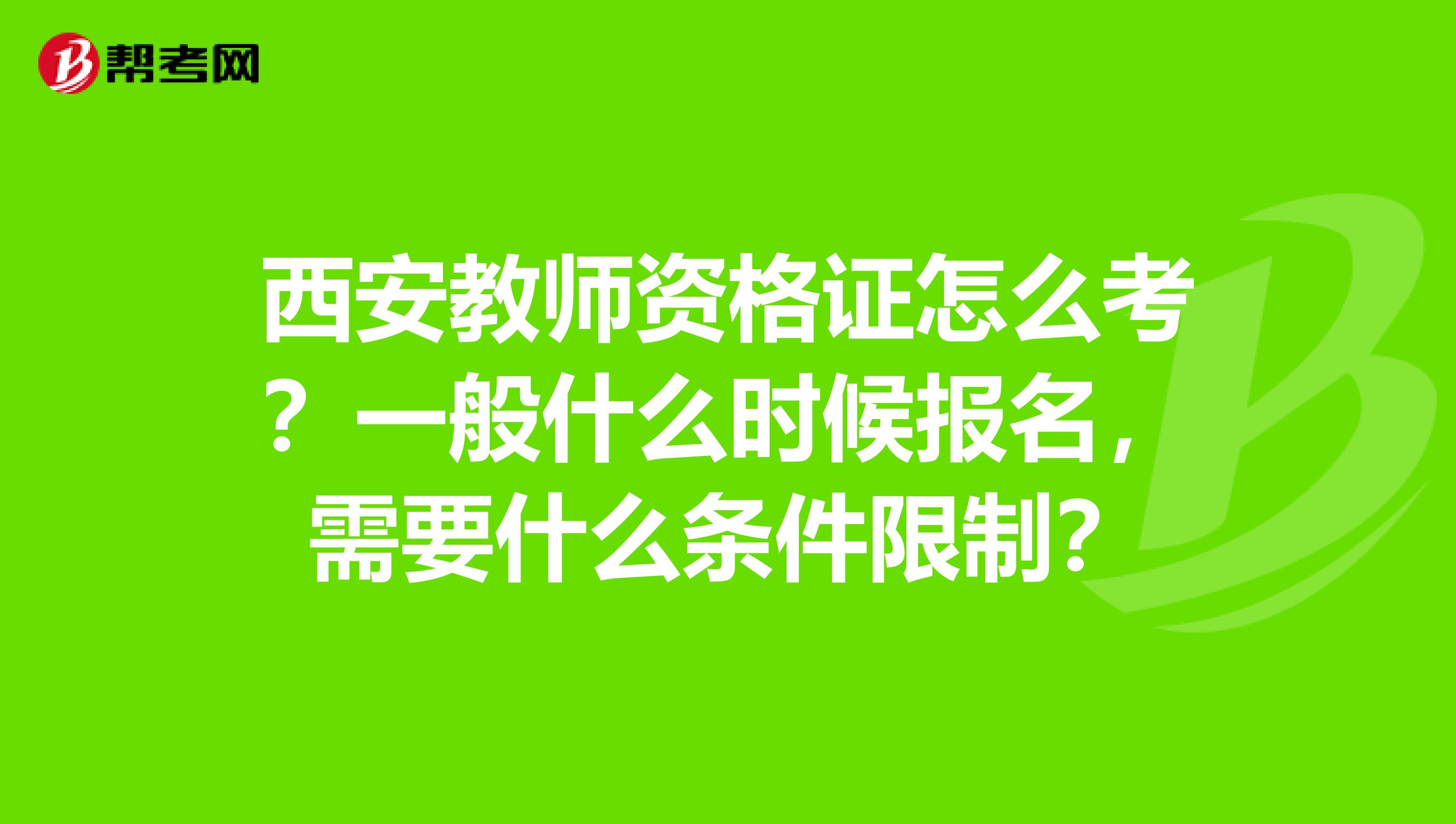 西安教师资格证怎么考？一般什么时候报名，需要什么条件限制？