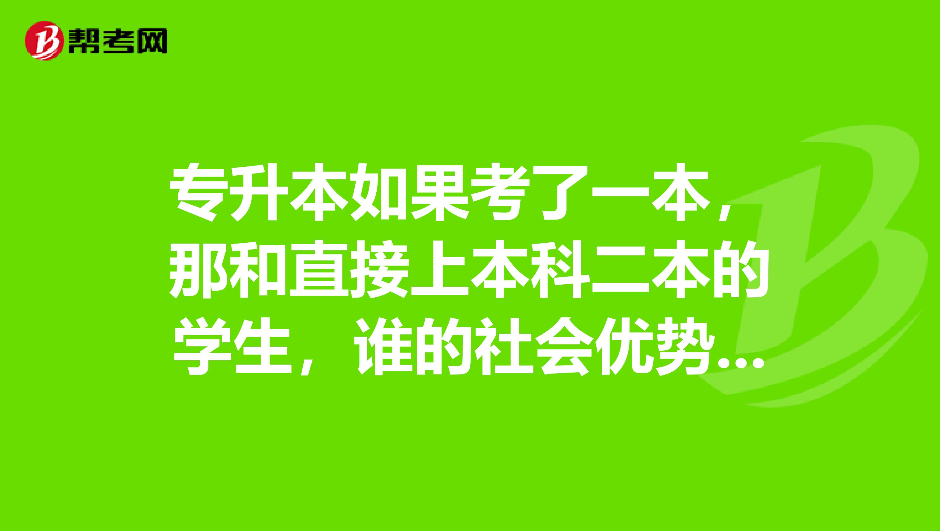 专升本如果考了一本，那和直接上本科二本的学生，谁的社会优势更强 ？
