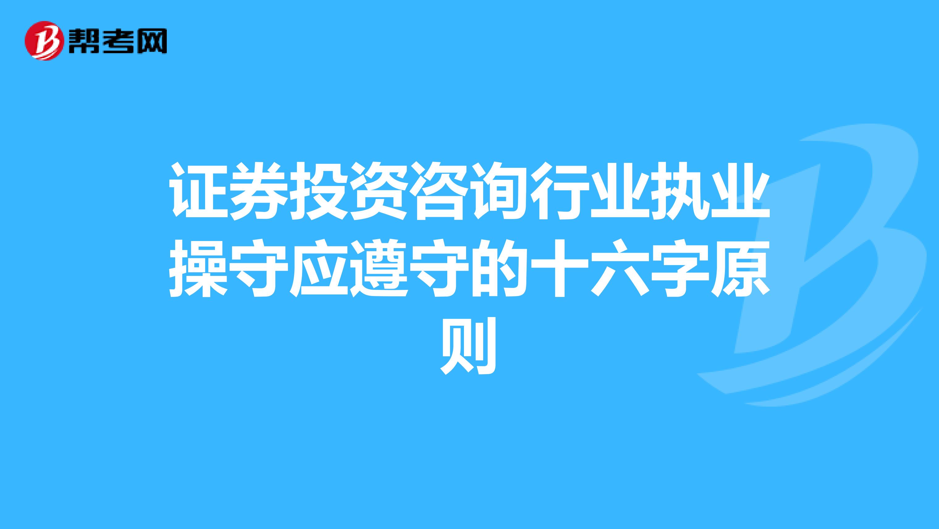 证券投资咨询行业执业操守应遵守的十六字原则