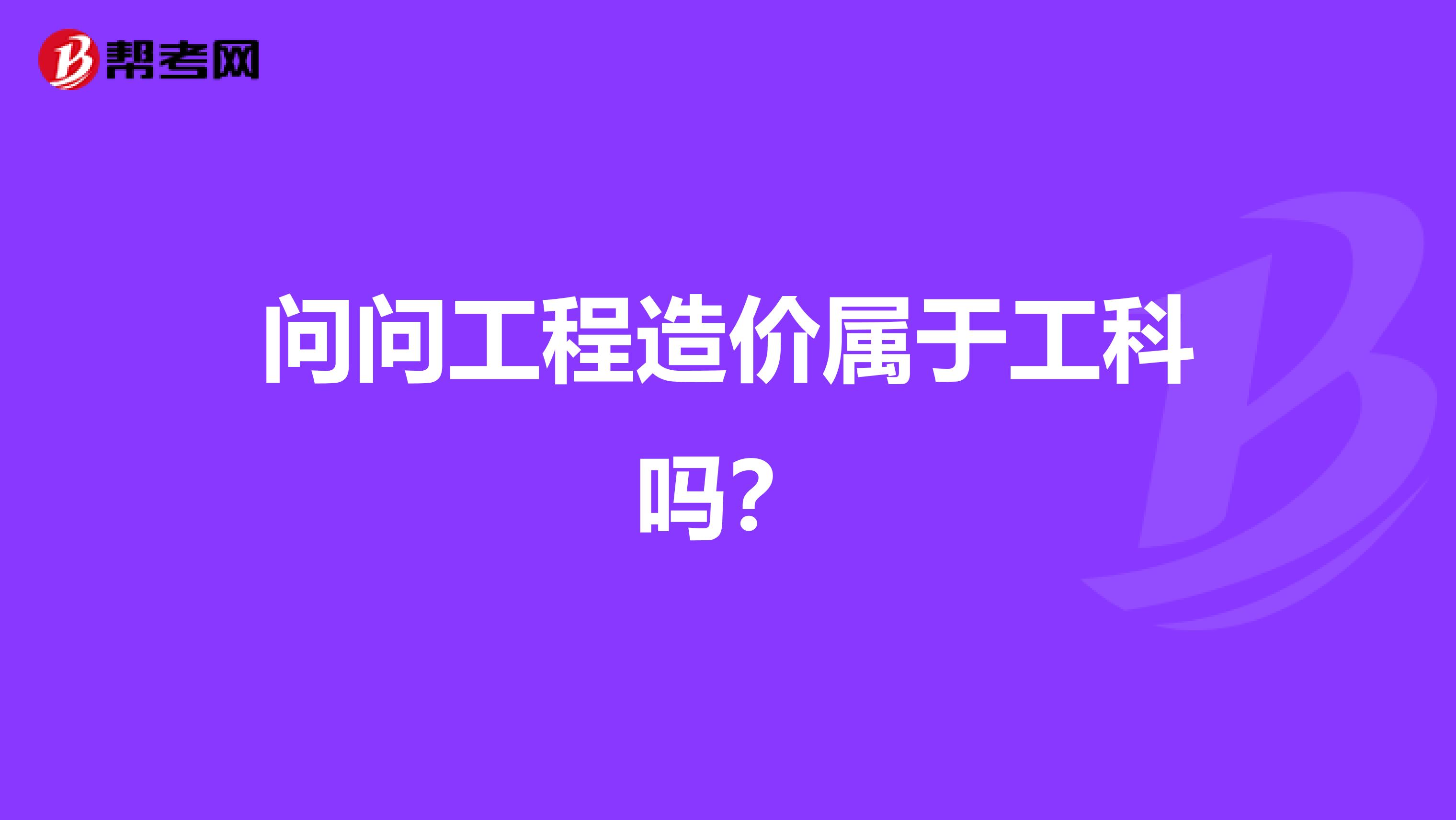 问问工程造价属于工科吗？