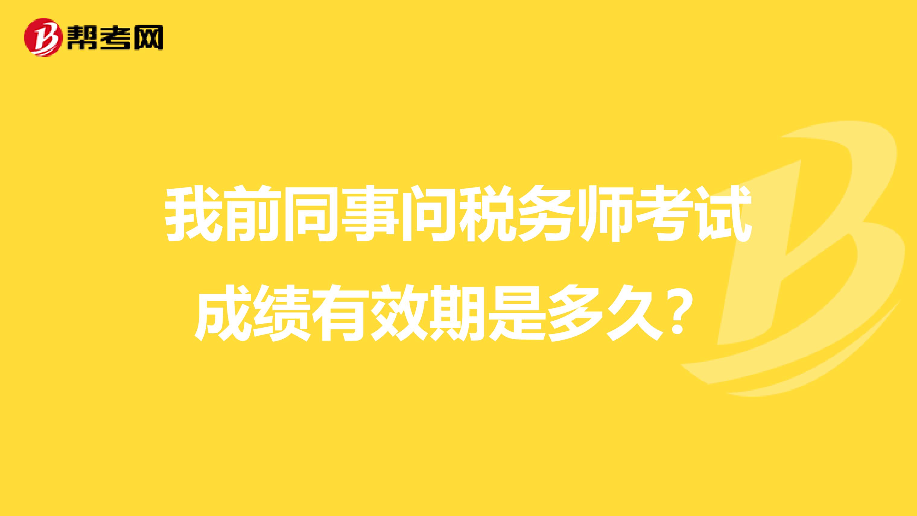 我前同事问税务师考试成绩有效期是多久?