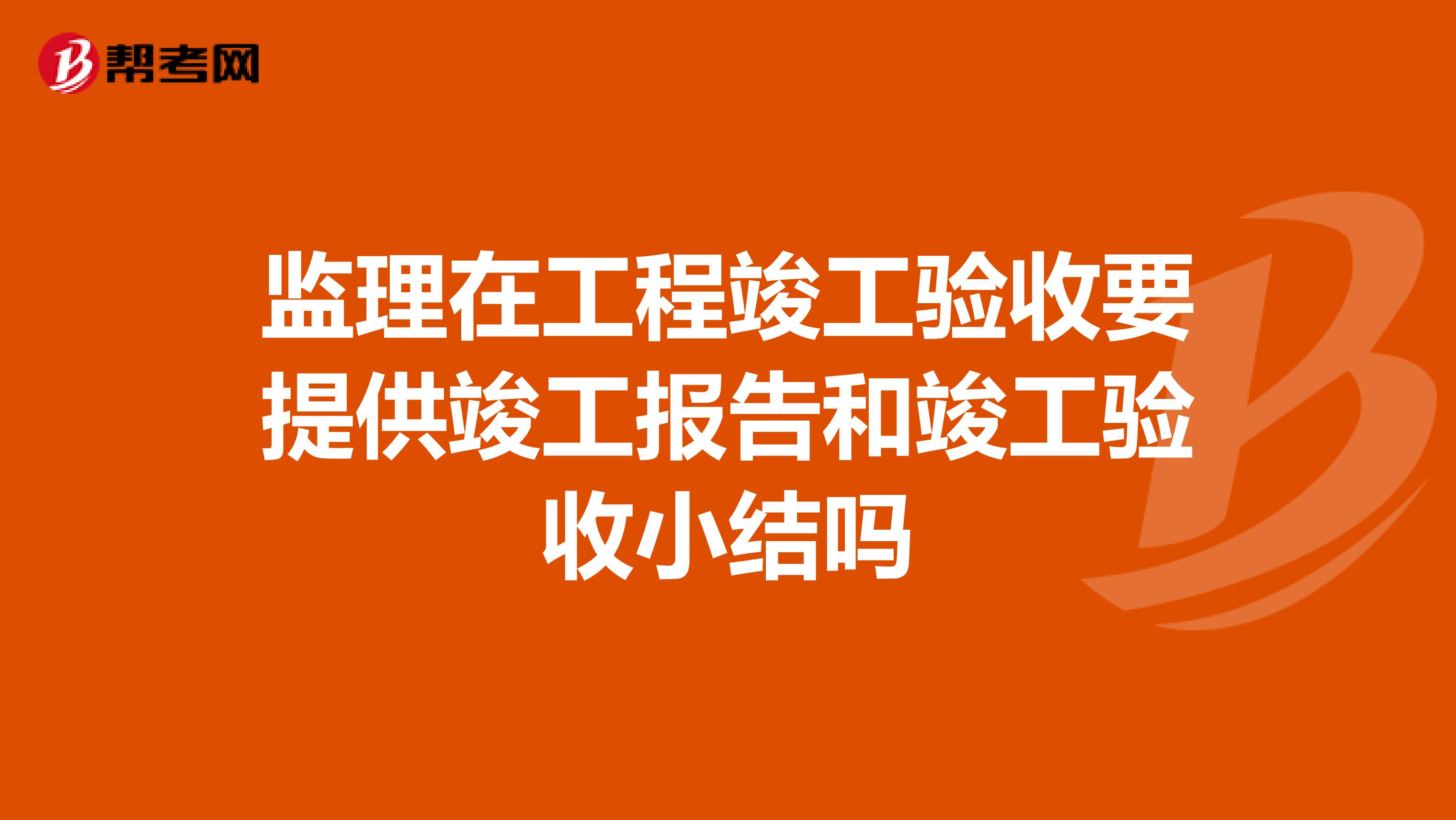 监理在工程竣工验收要提供竣工报告和竣工验收小结吗