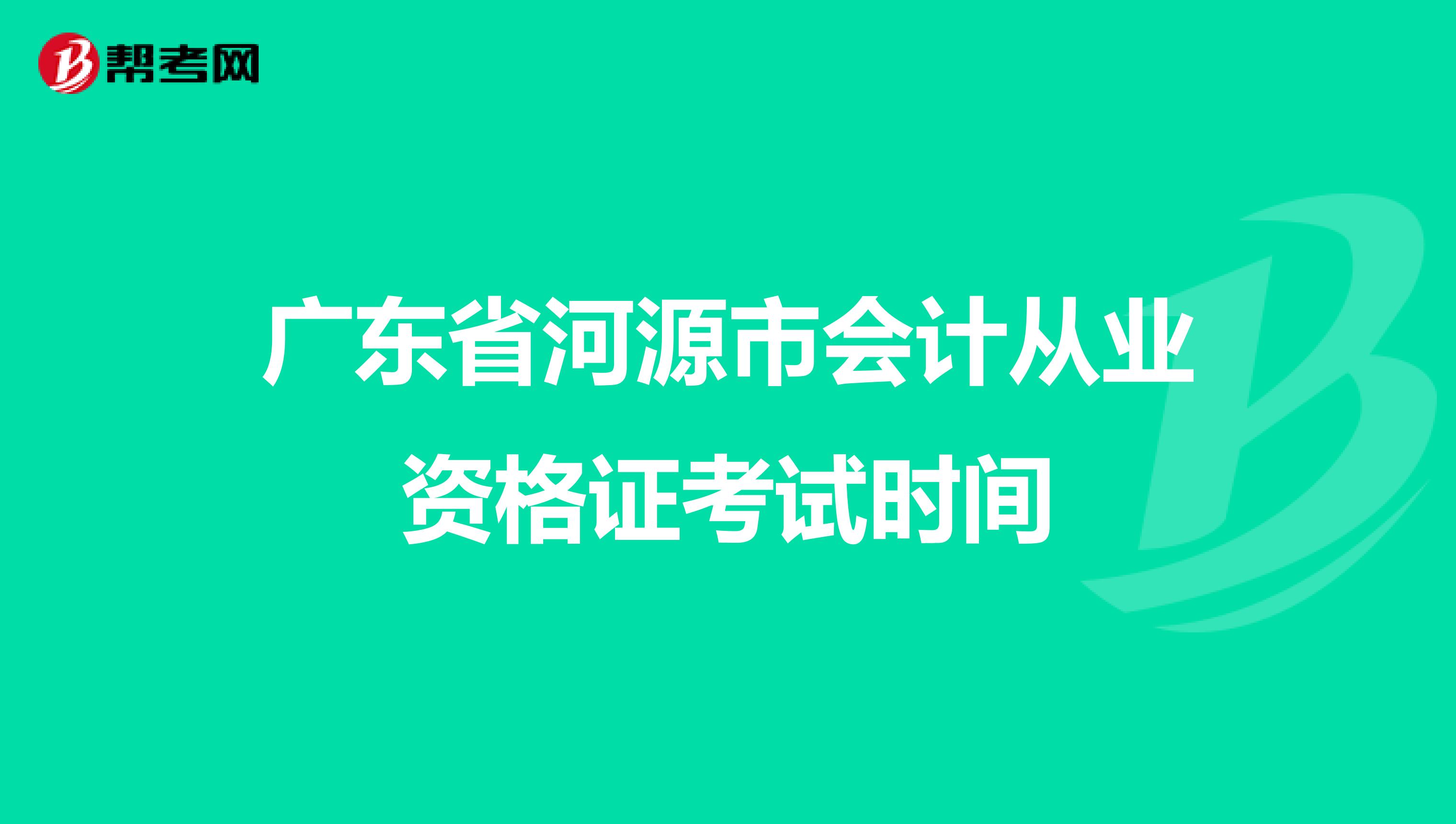 广东省河源市会计从业资格证考试时间