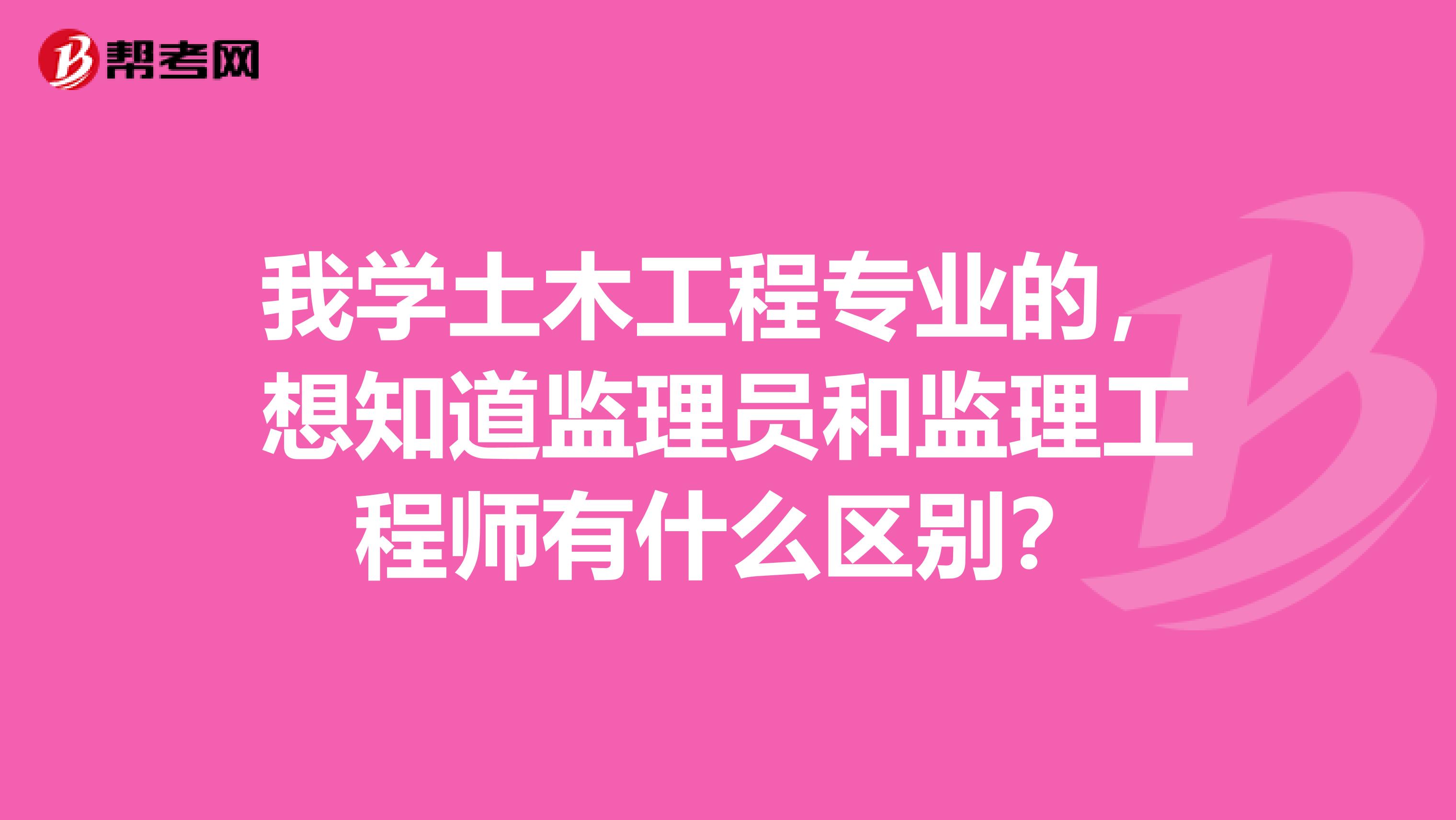 我学土木工程专业的，想知道监理员和监理工程师有什么区别？