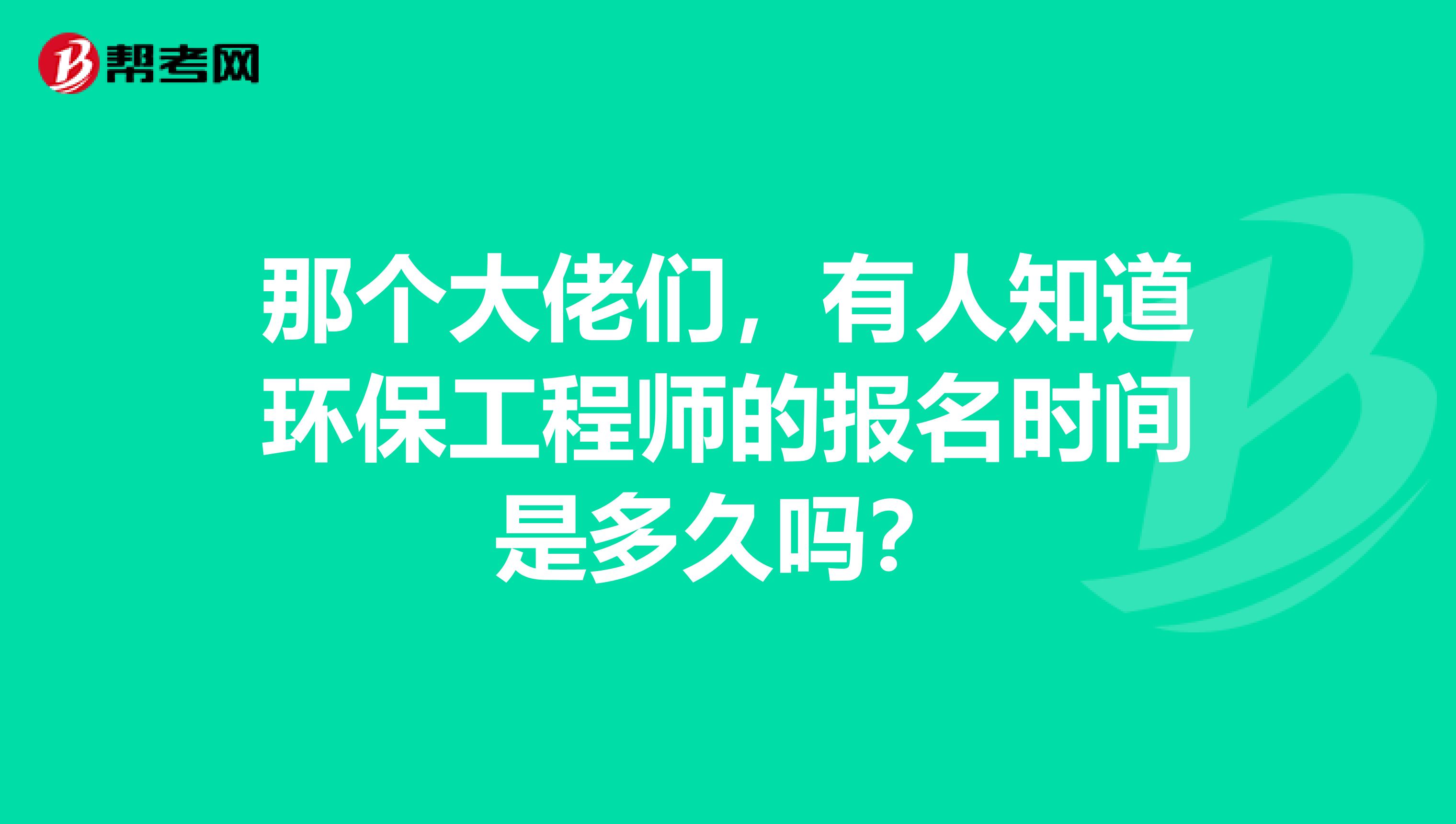 那个大佬们,有人知道环保工程师的报名时间是多久吗?