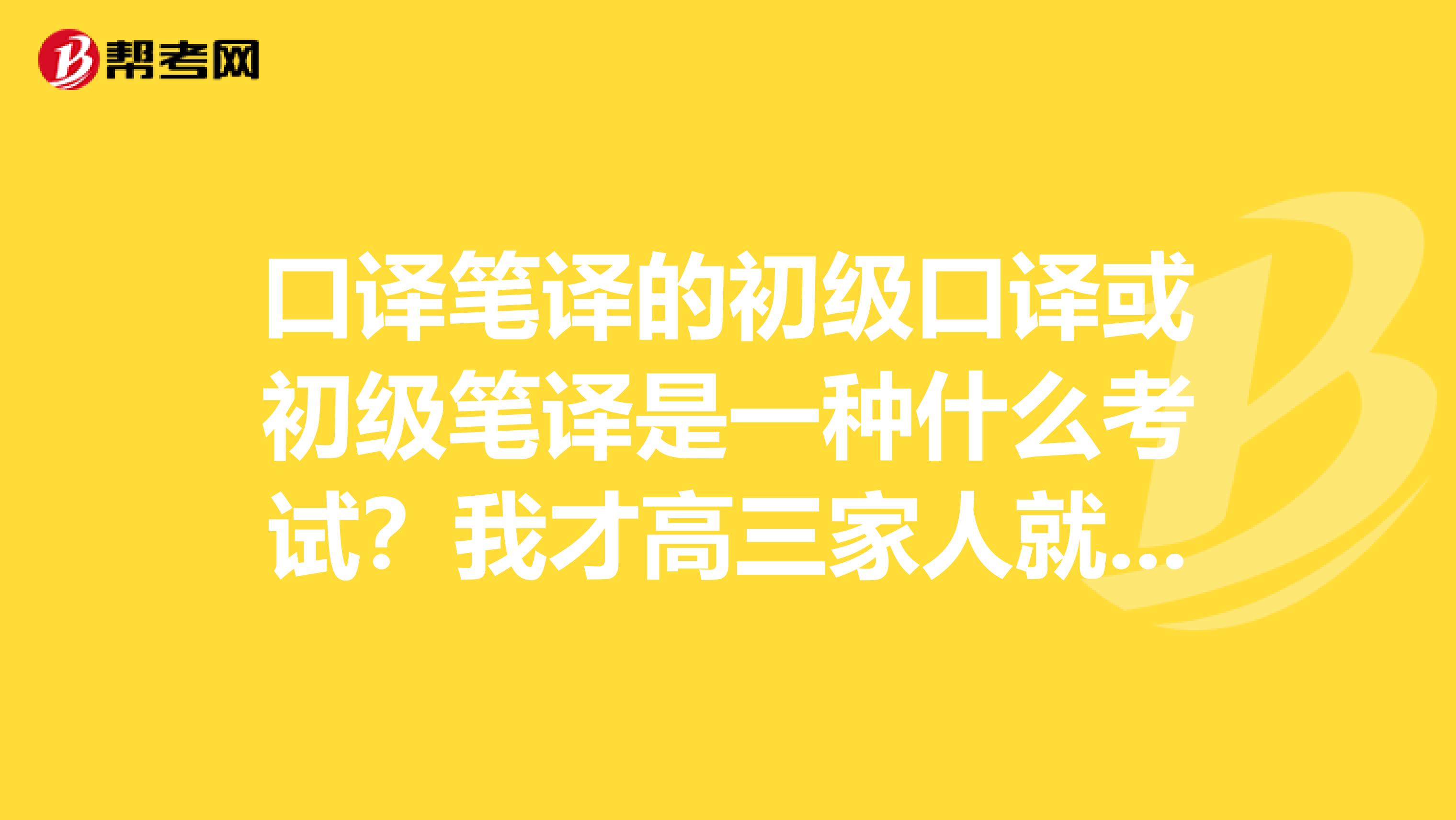 口譯筆譯的初級口譯或初級筆譯是一種什么考試?我才高三家人就讓考