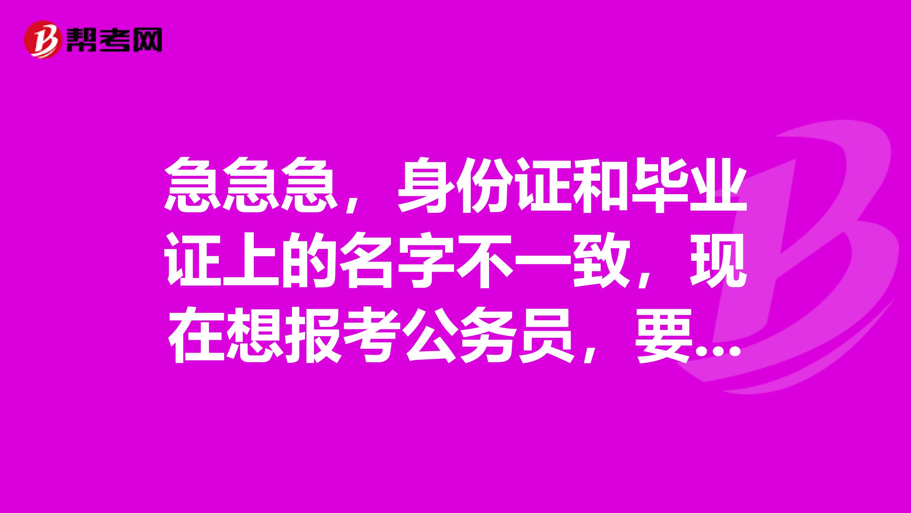 急急急，身份证和毕业证上的名字不一致，现在想报考公务员，要以哪个名字为准呢？