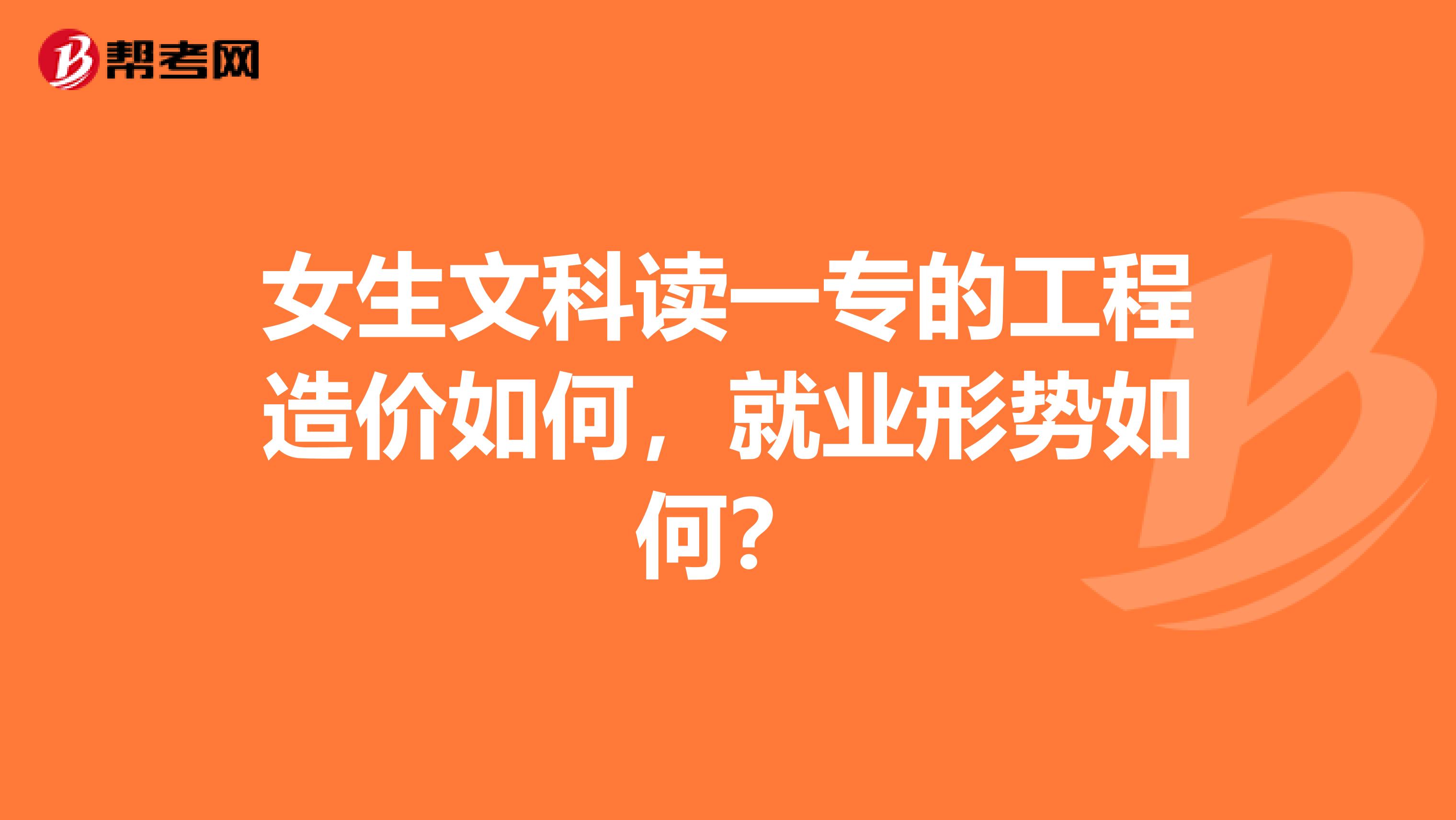 女生文科读一专的工程造价如何，就业形势如何？