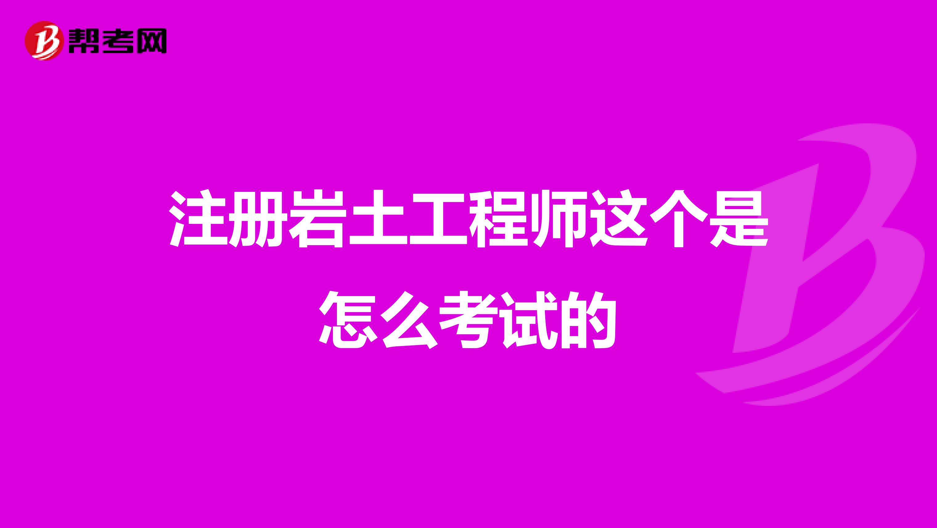 注册岩土工程师这个是怎么考试的