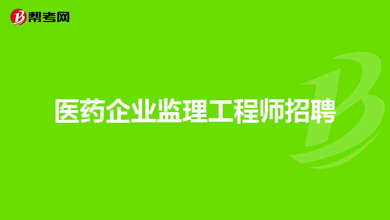 医药企业监理工程师招聘