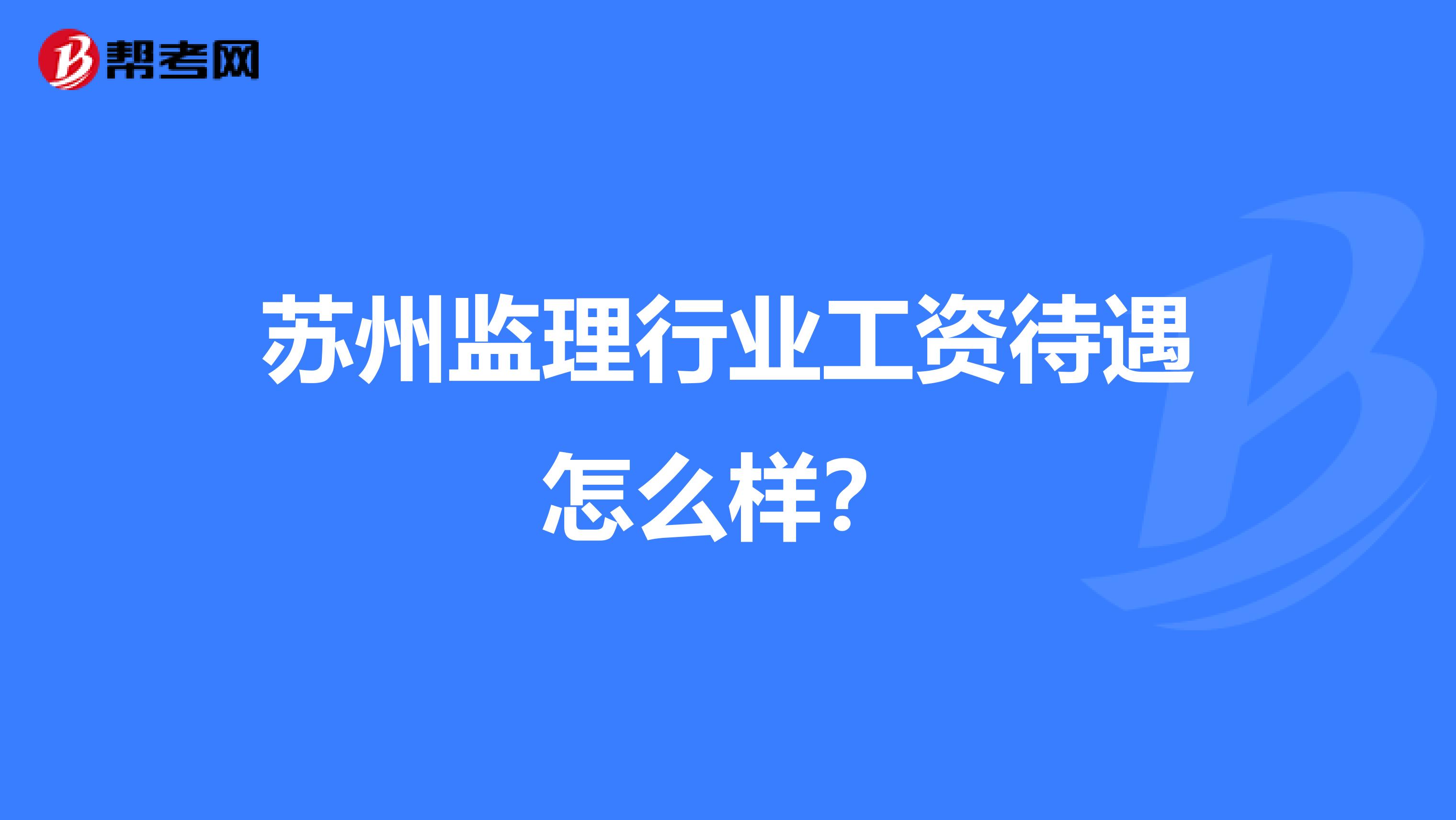 苏州监理行业工资待遇怎么样?