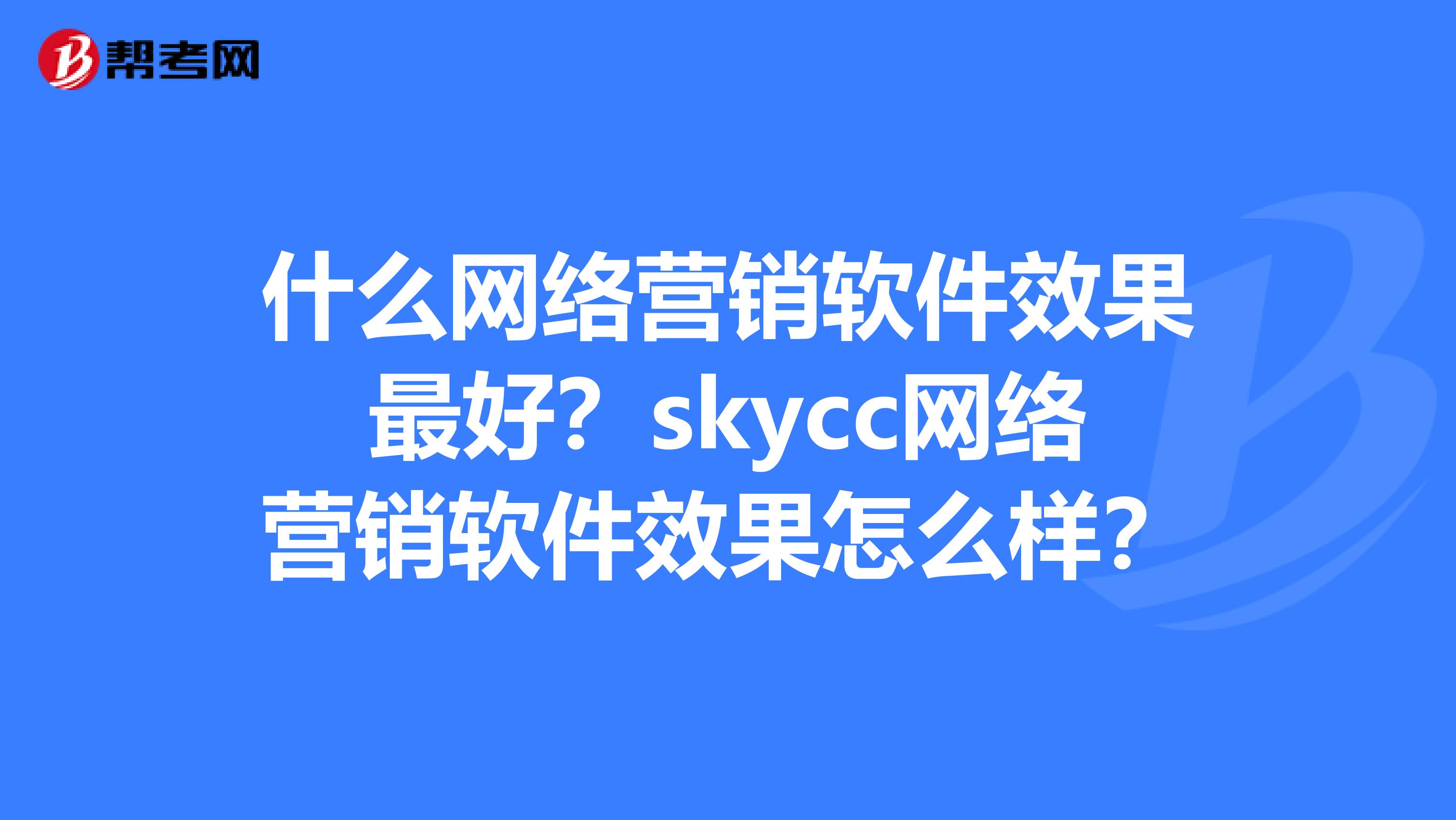 什么网络营销软件效果最好？skycc网络营销软件效果怎么样？