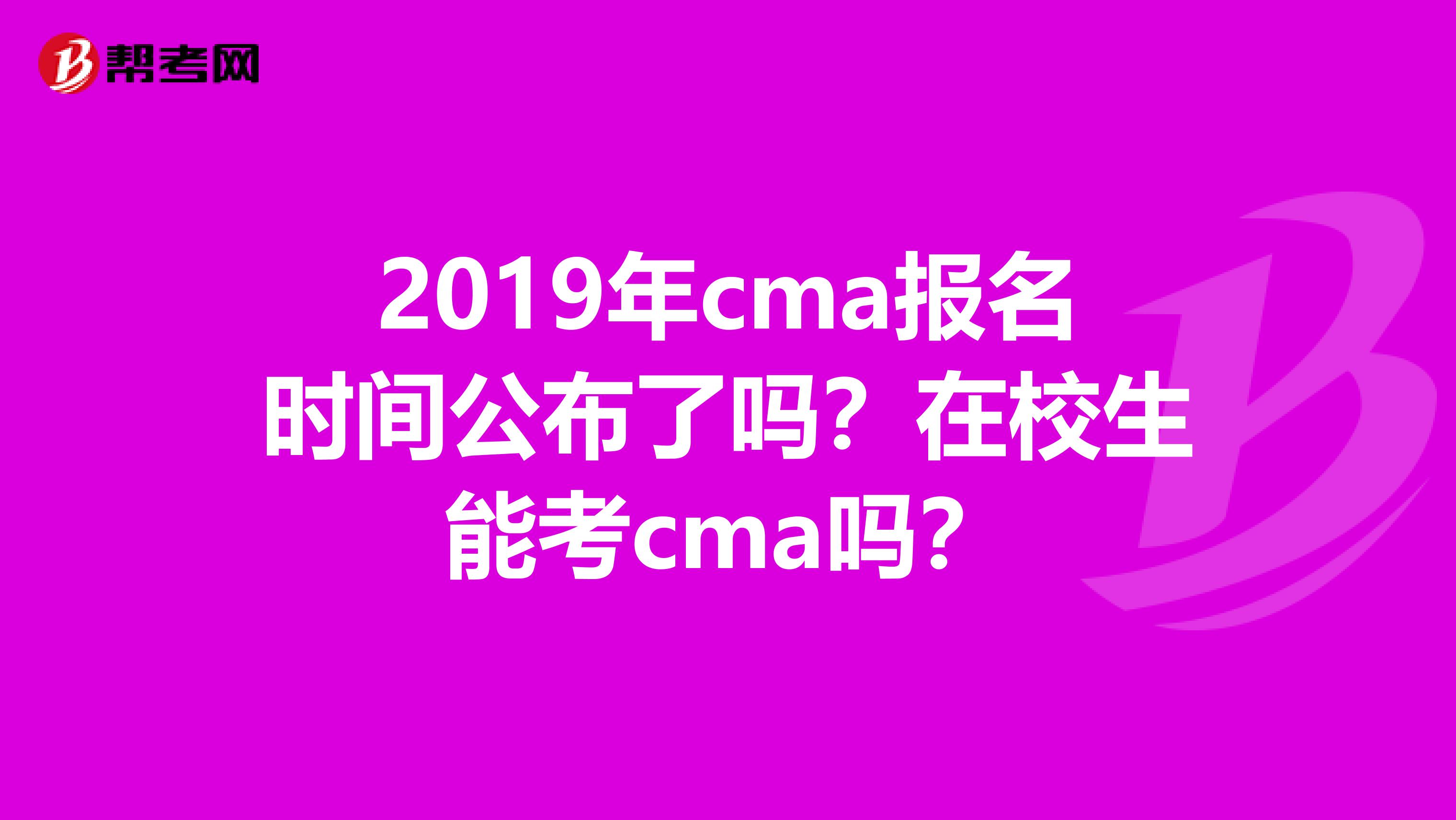 2019年cma报名时间公布了吗?在校生能考cma吗?