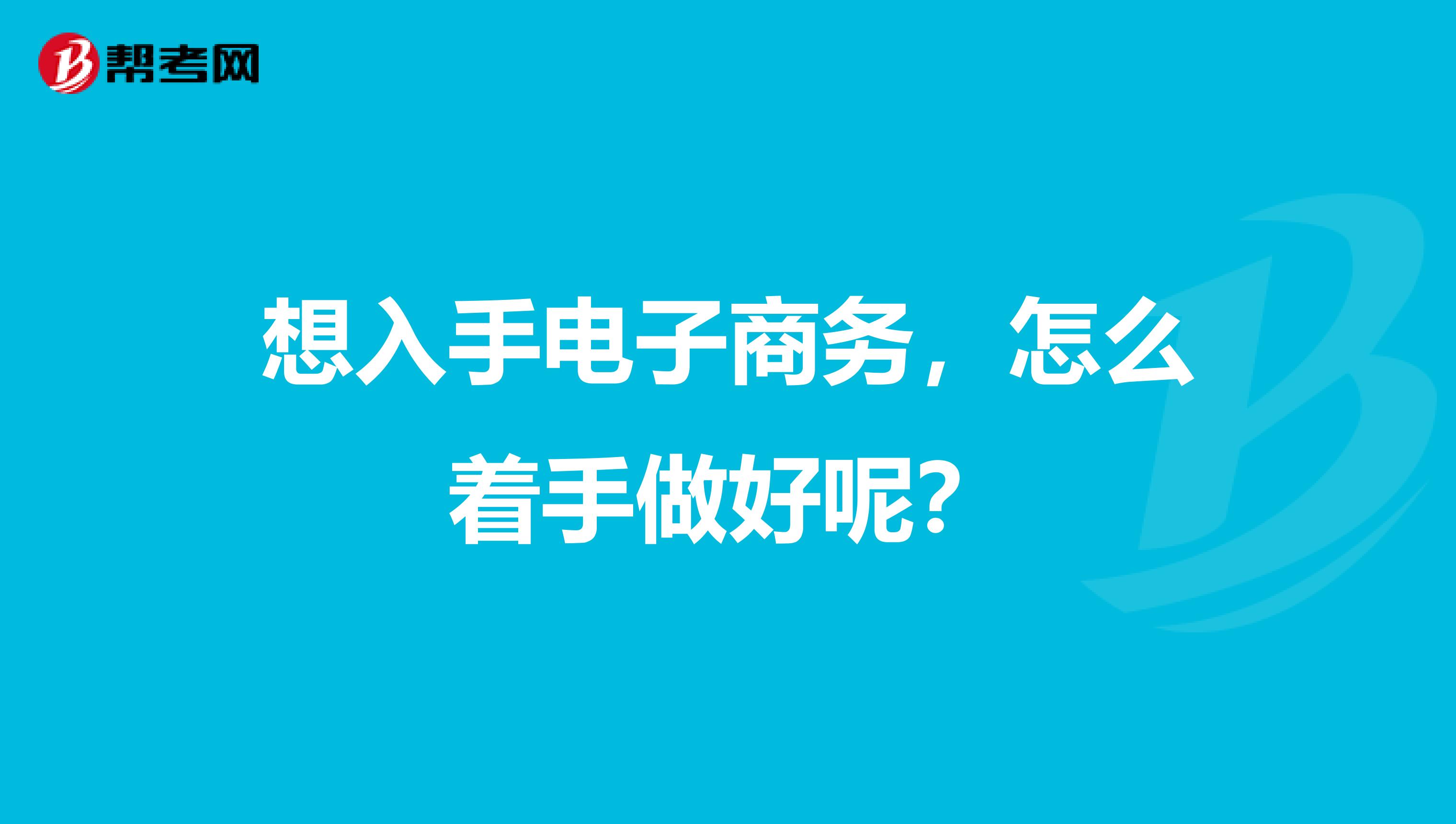 想入手电子商务,怎么着手做好呢?