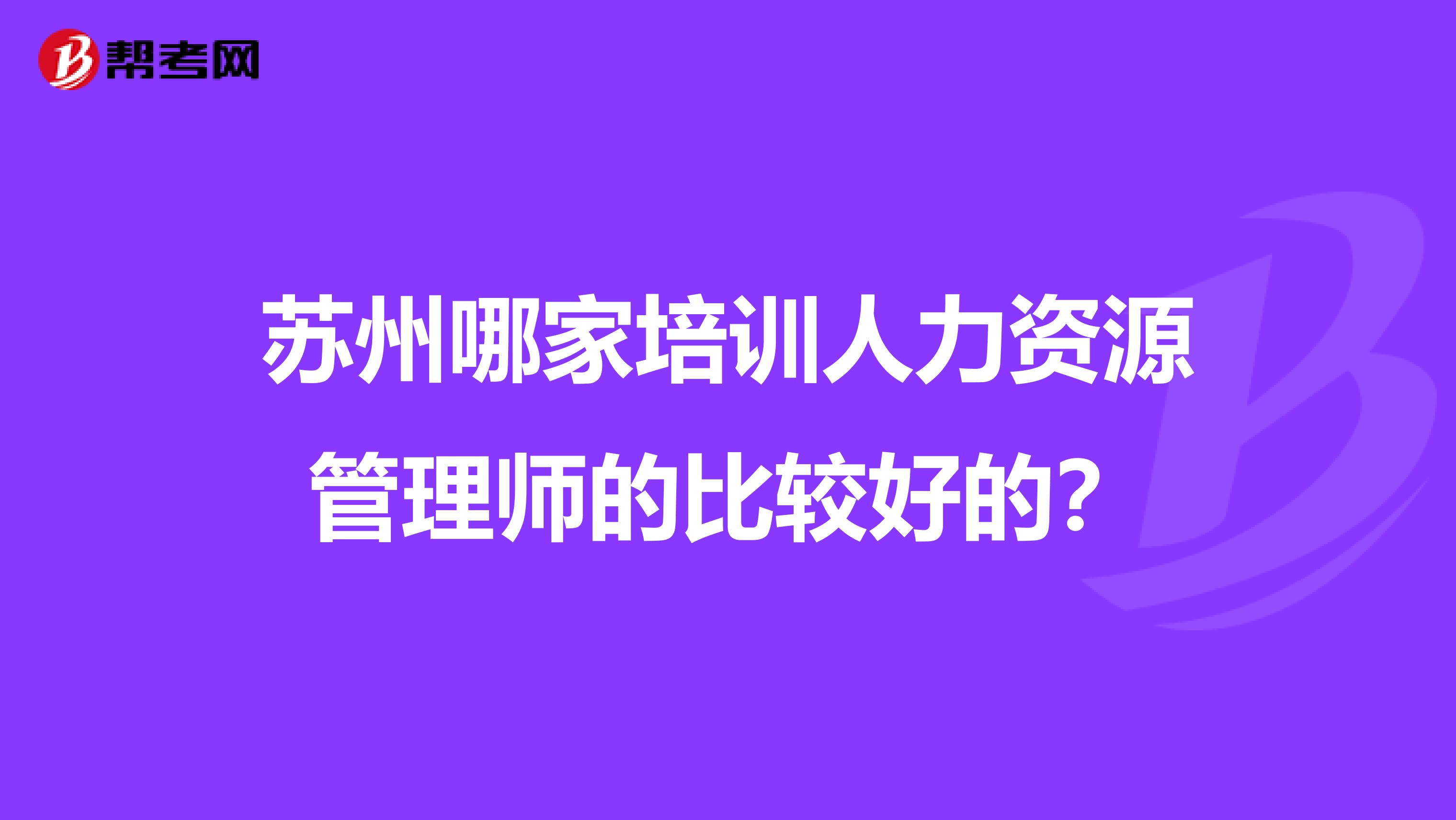 苏州哪家培训人力资源管理师的比较好的？