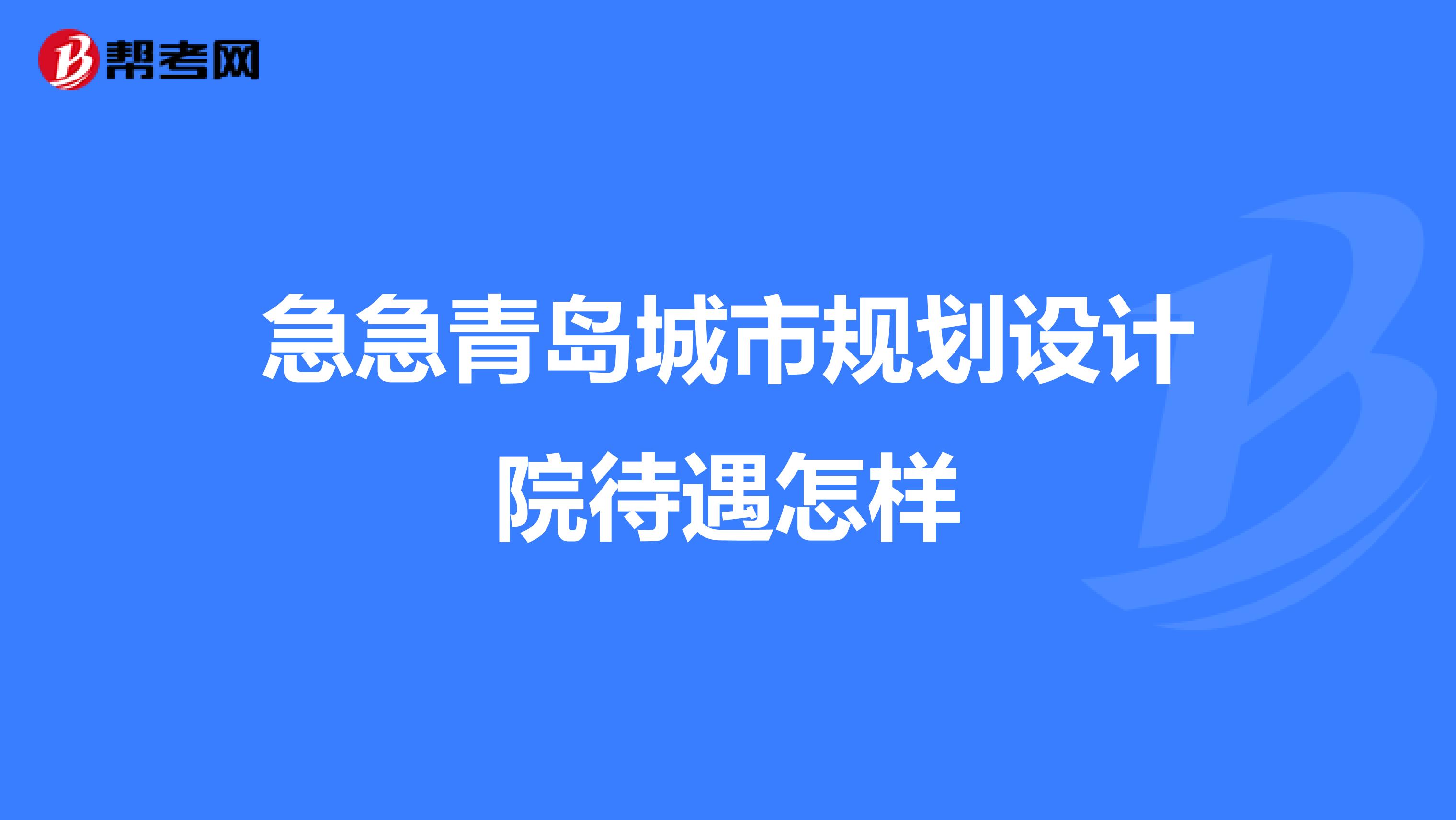 急急青岛城市规划设计院待遇怎样
