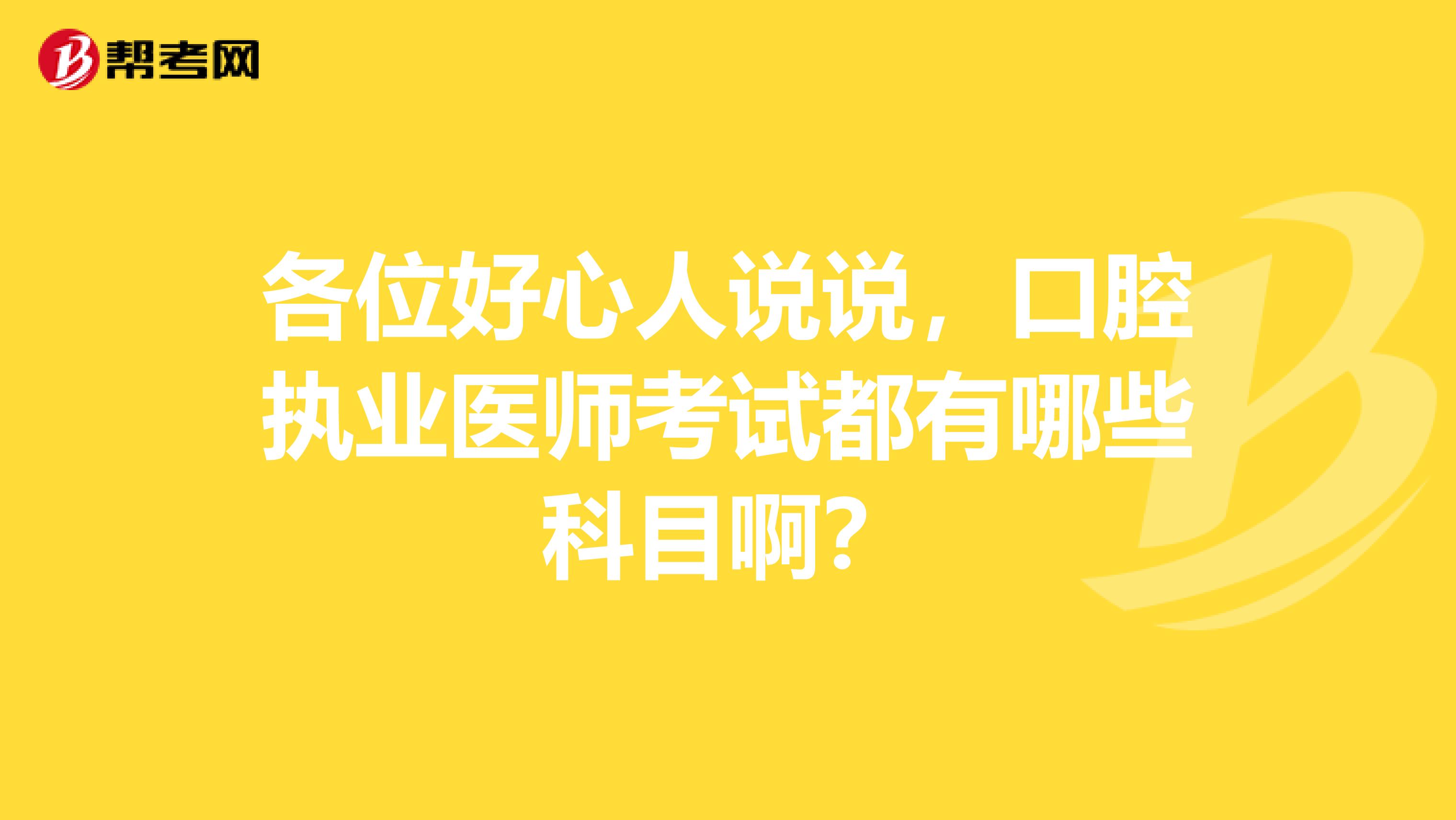 各位好心人说说，口腔执业医师考试都有哪些科目啊？