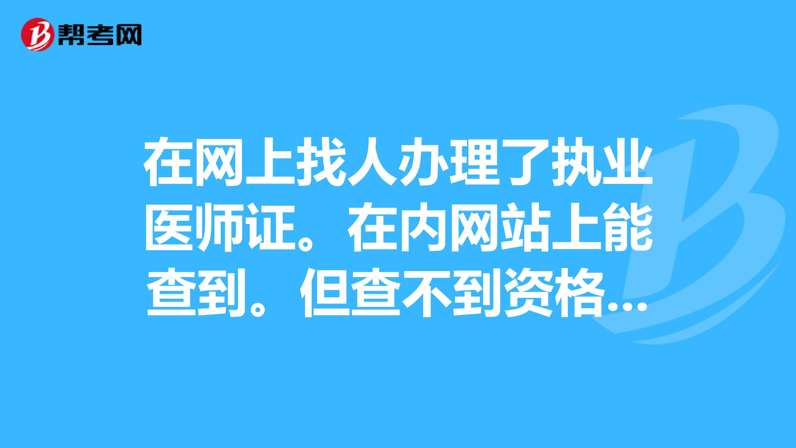 在网上找人办理了执业医师证。在内网站上能查到。但查不到资格证信息这是不是假的