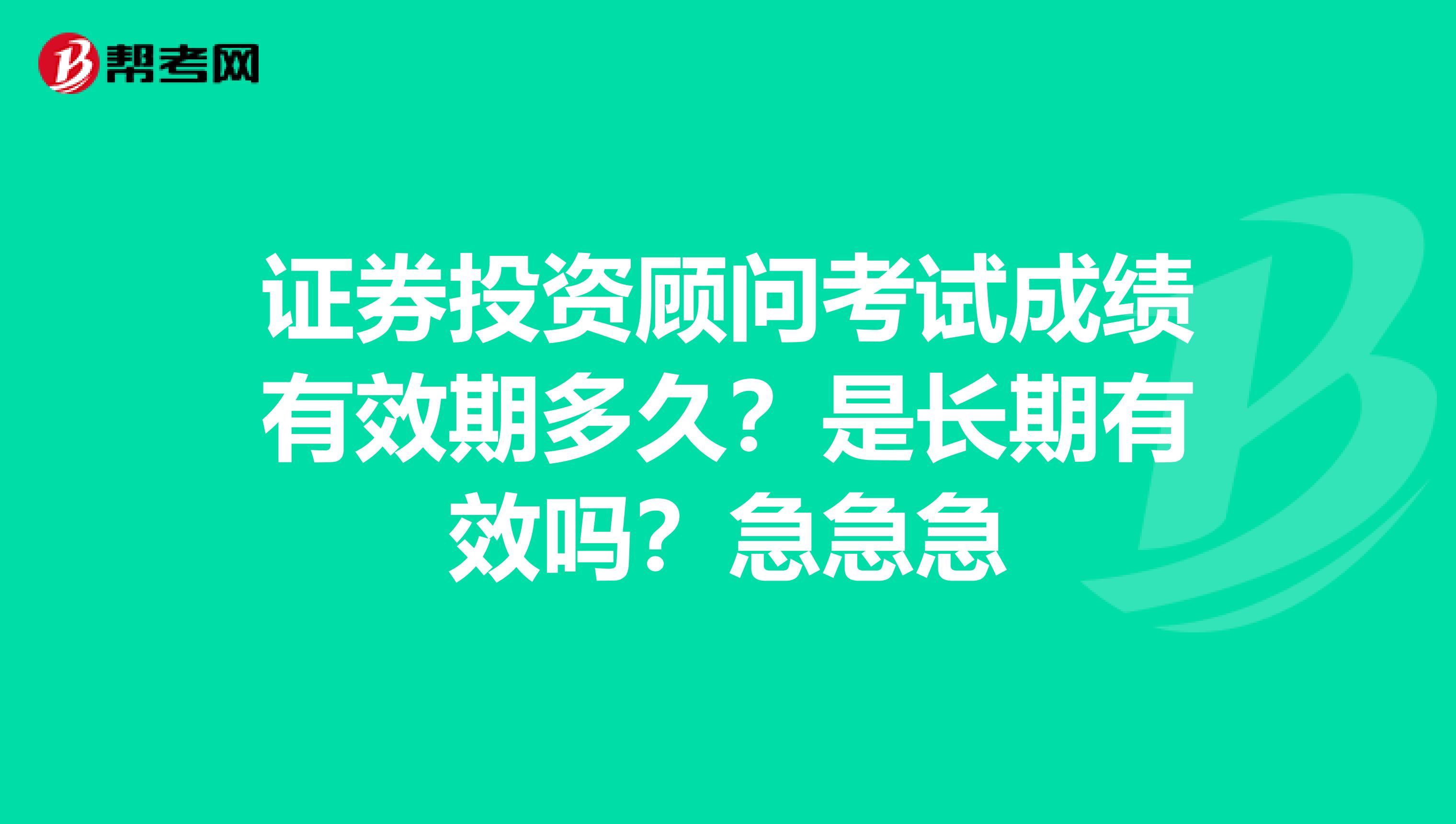 证券投资顾问考试成绩有效期多久？是长期有效吗？急急急