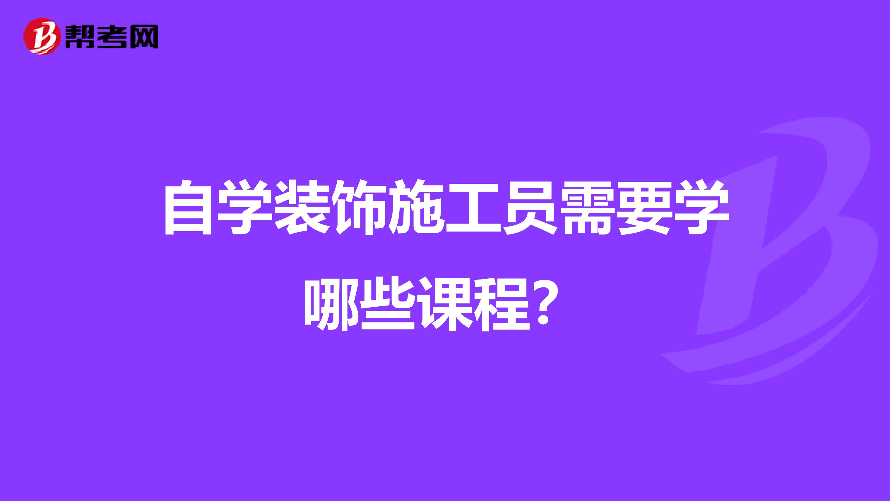 自学装饰施工员需要学哪些课程？