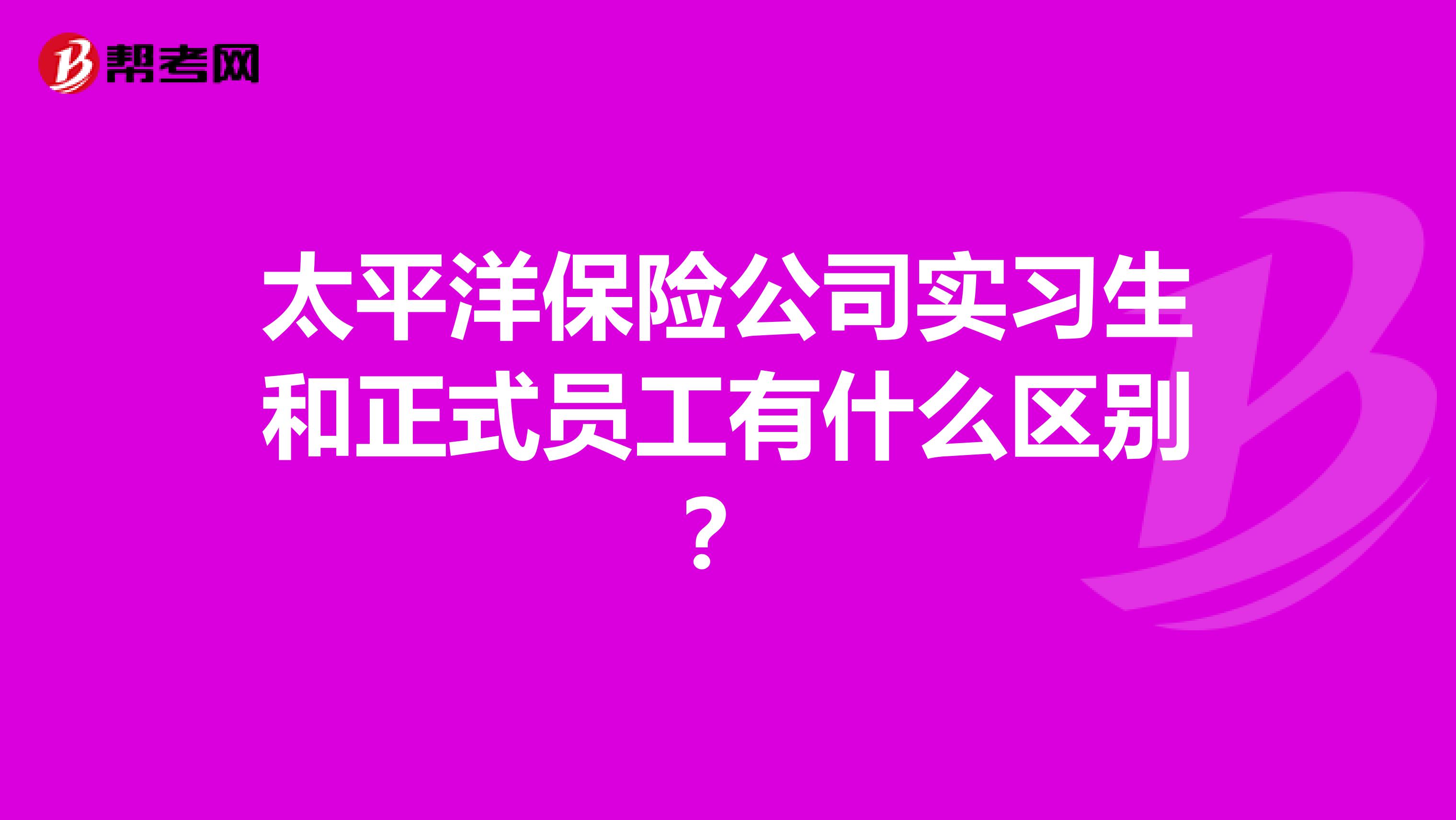 太平洋保险公司实习生和正式员工有什么区别?