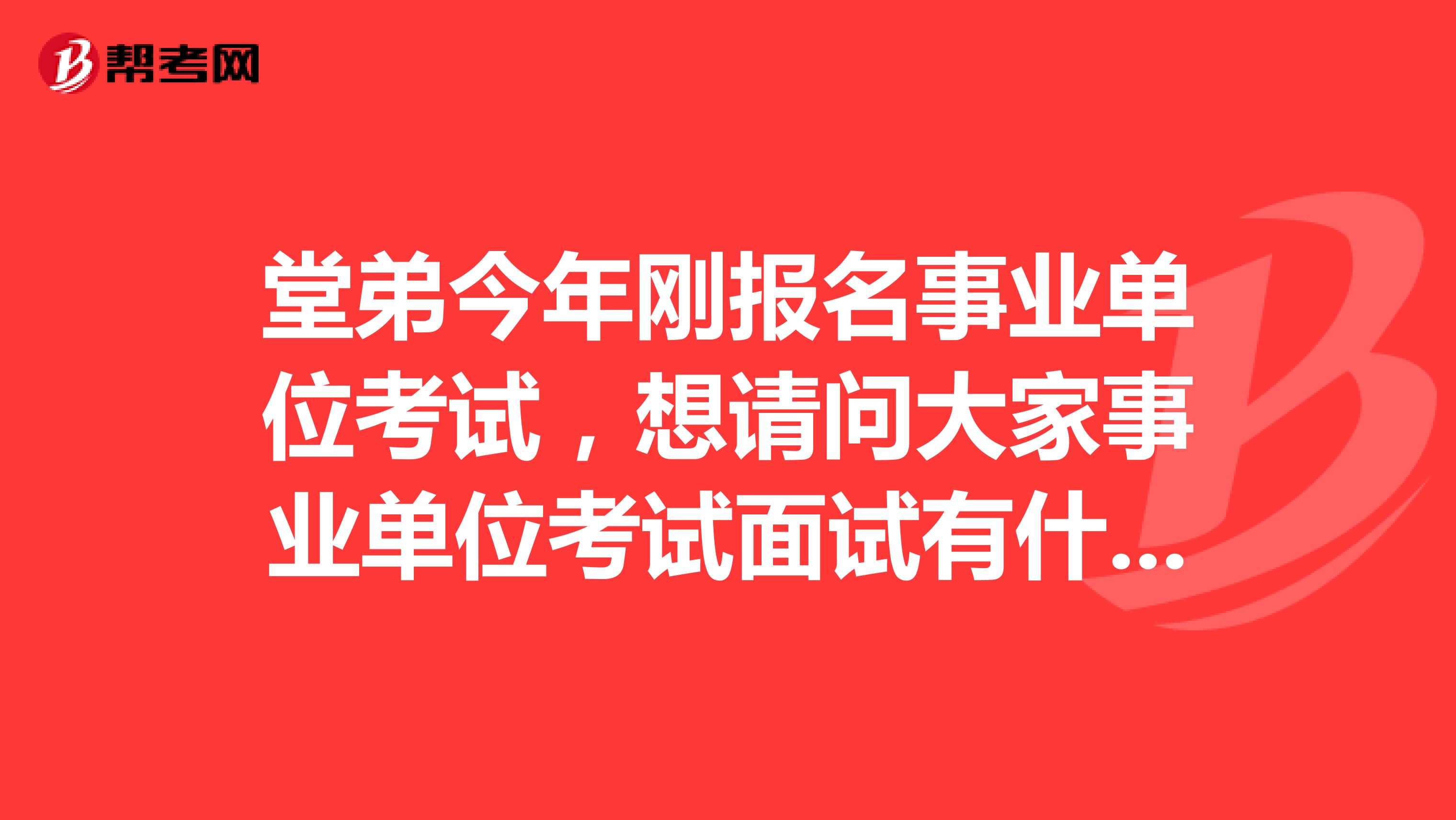 堂弟今年刚报名事业单位考试,想请问大家事业单位考试面试有什么技巧吗?