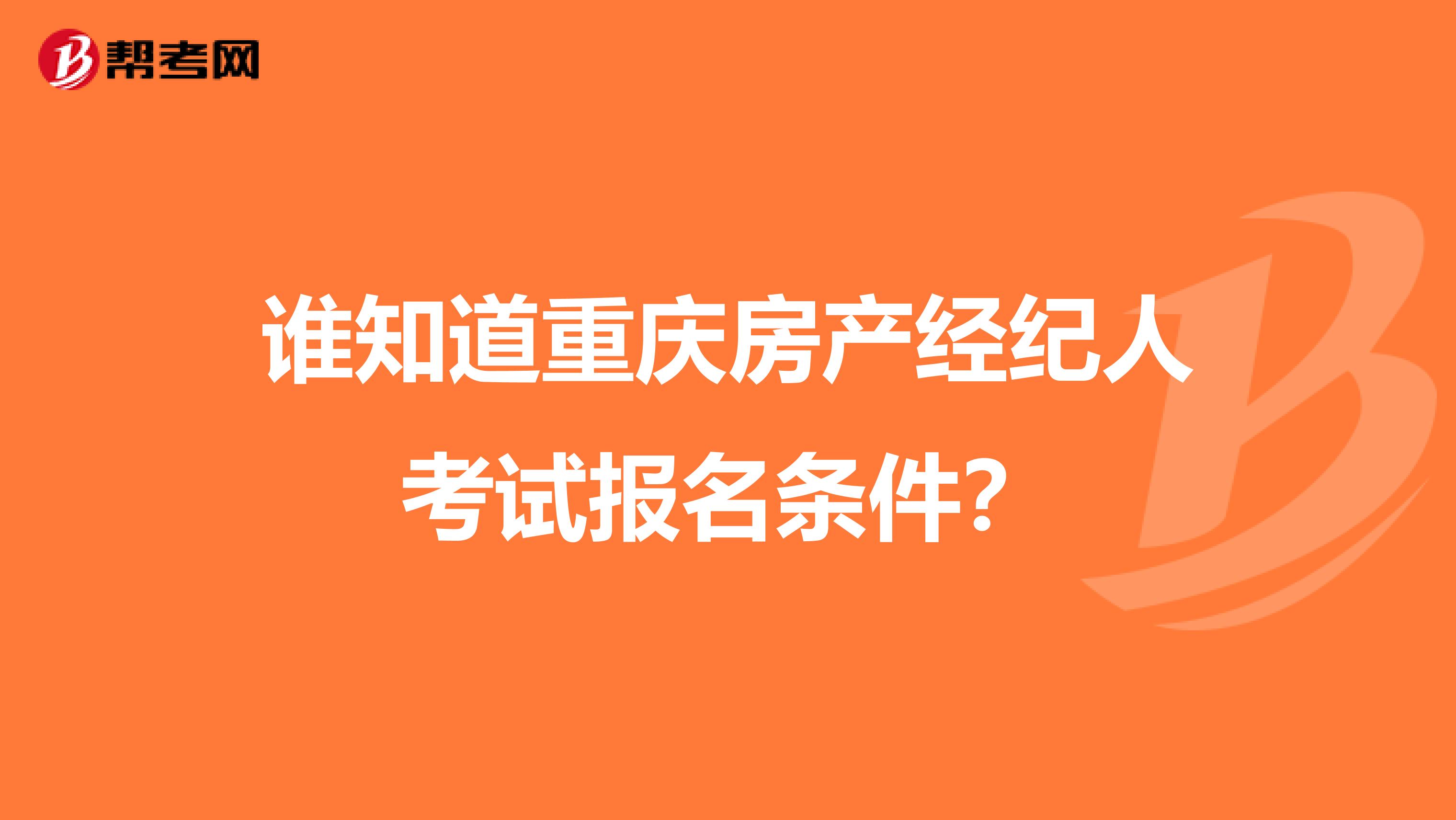 谁知道重庆房产经纪人考试报名条件？