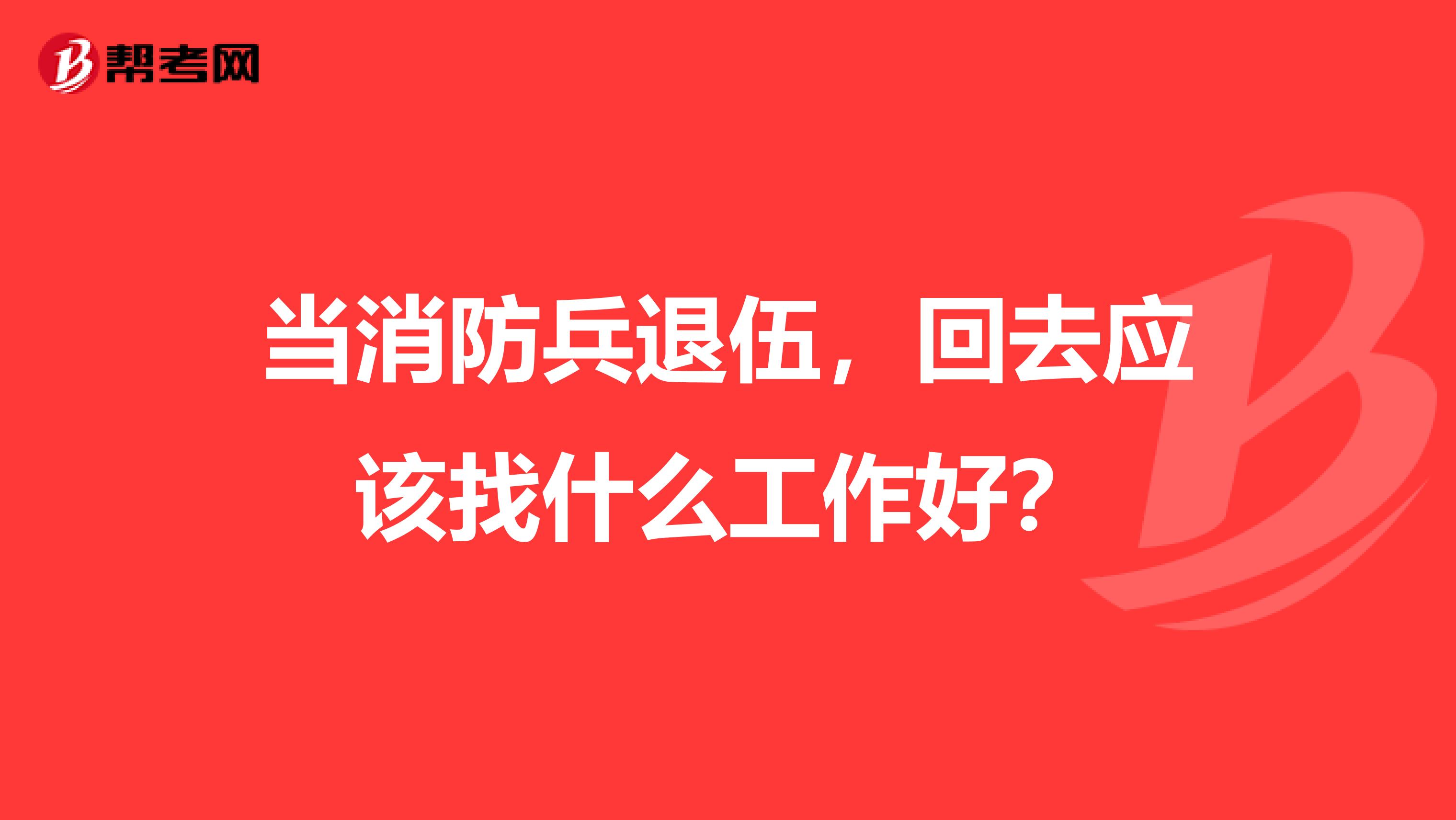 当消防兵退伍,回去应该找什么工作好?