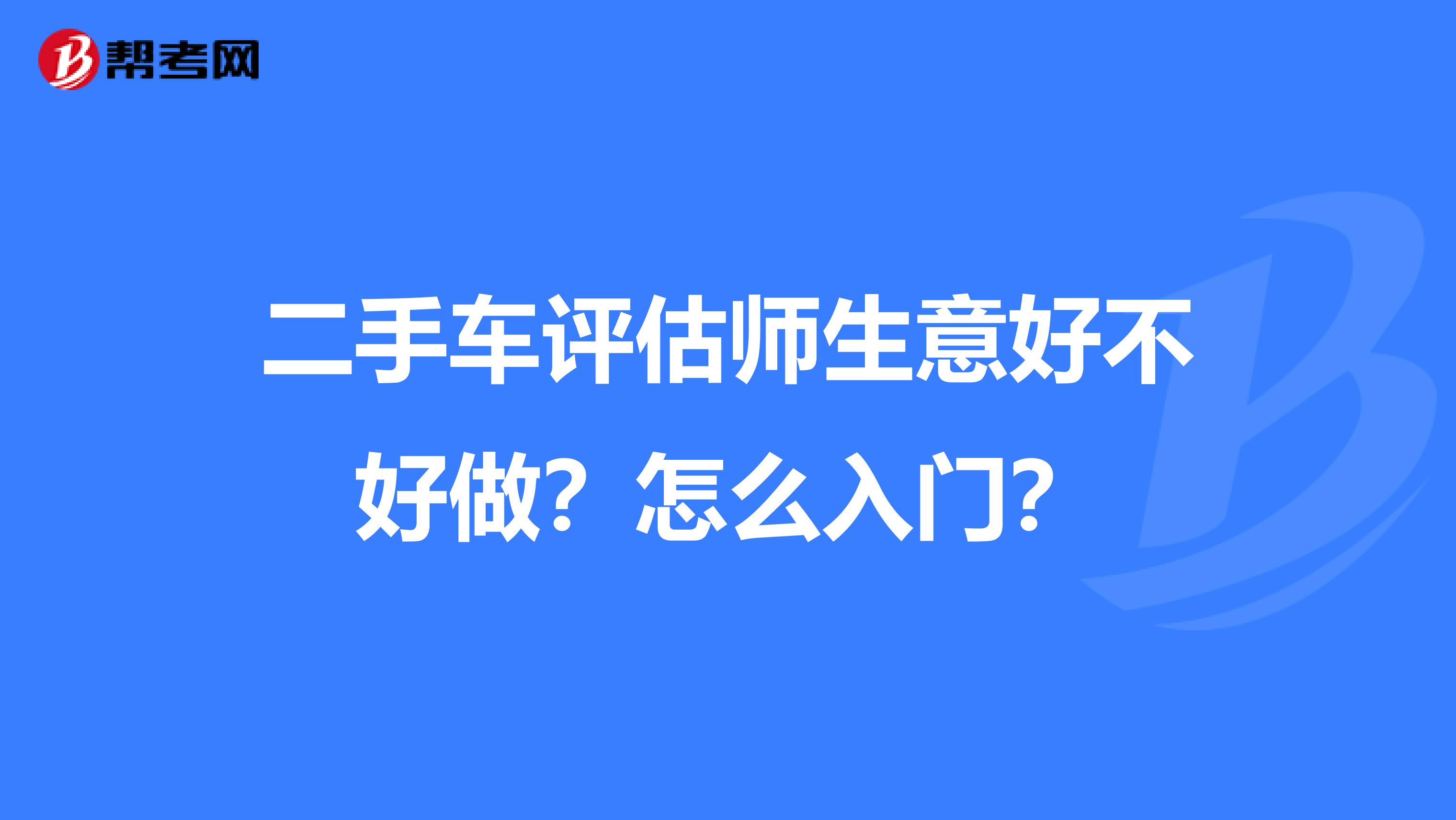 二手车评估师生意好不好做？怎么入门？