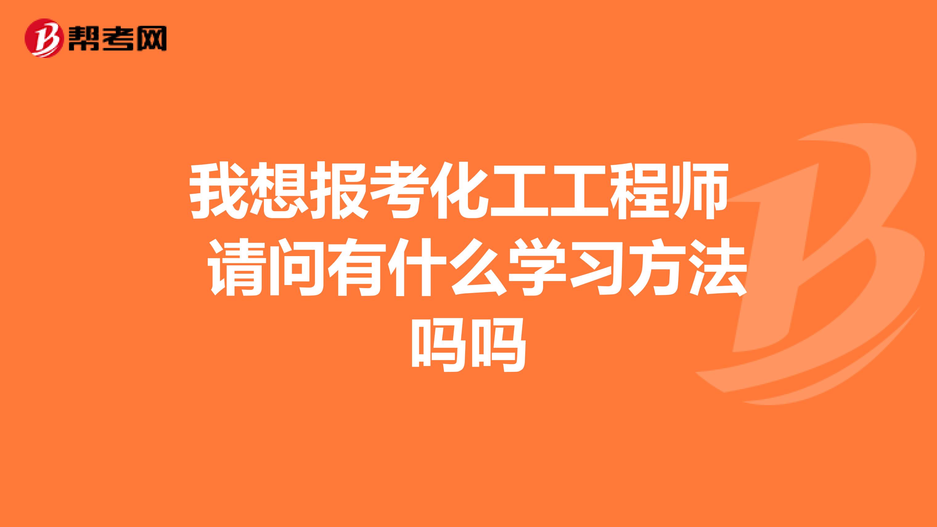 我想报考化工工程师 请问有什么学习方法吗吗