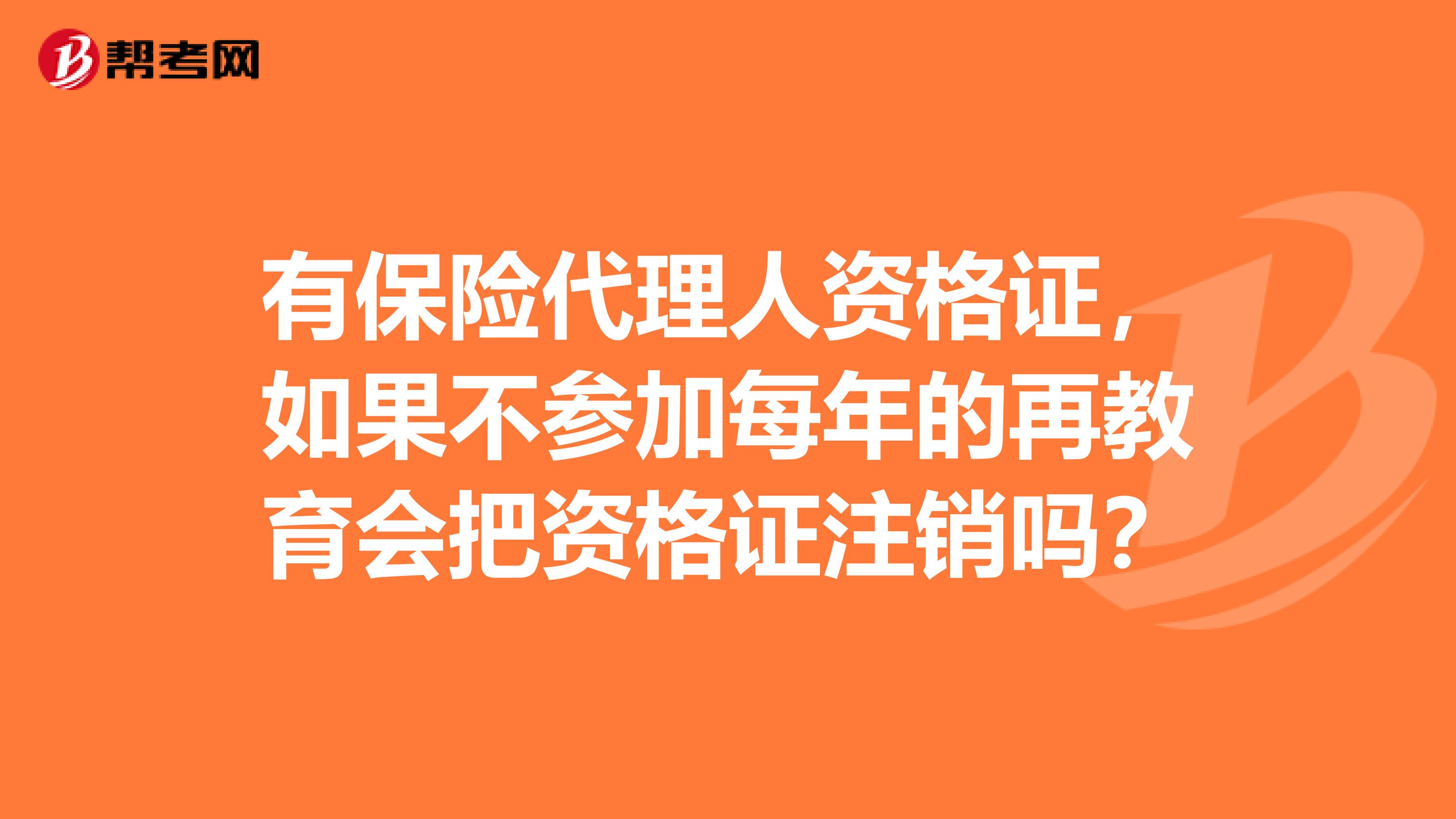 有保险代理人资格证,如果不参加每年的再教育会把资格证注销吗?
