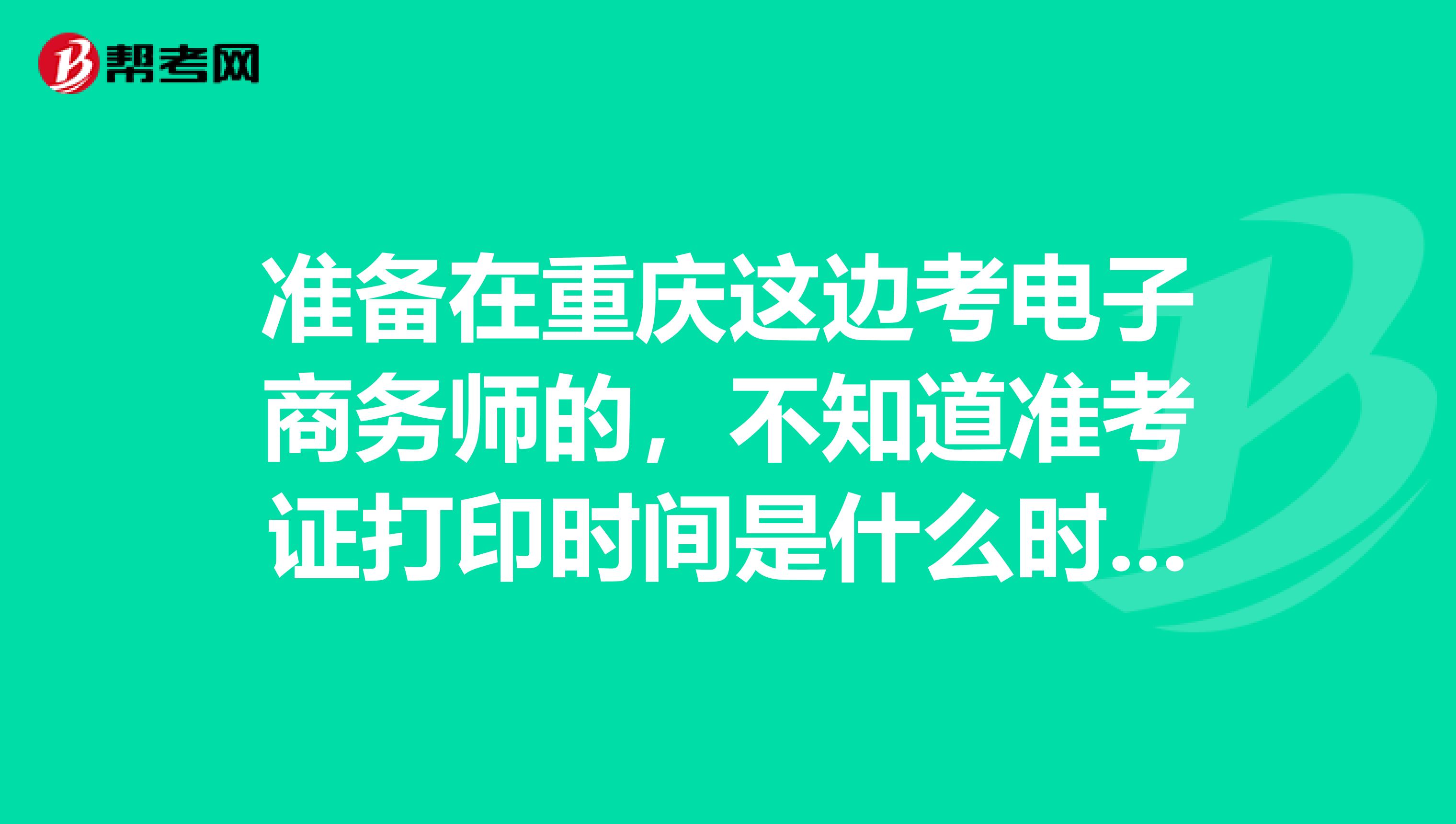 准备在重庆这边考电子商务师的,不知道准考证打印时间是什么时候呢?