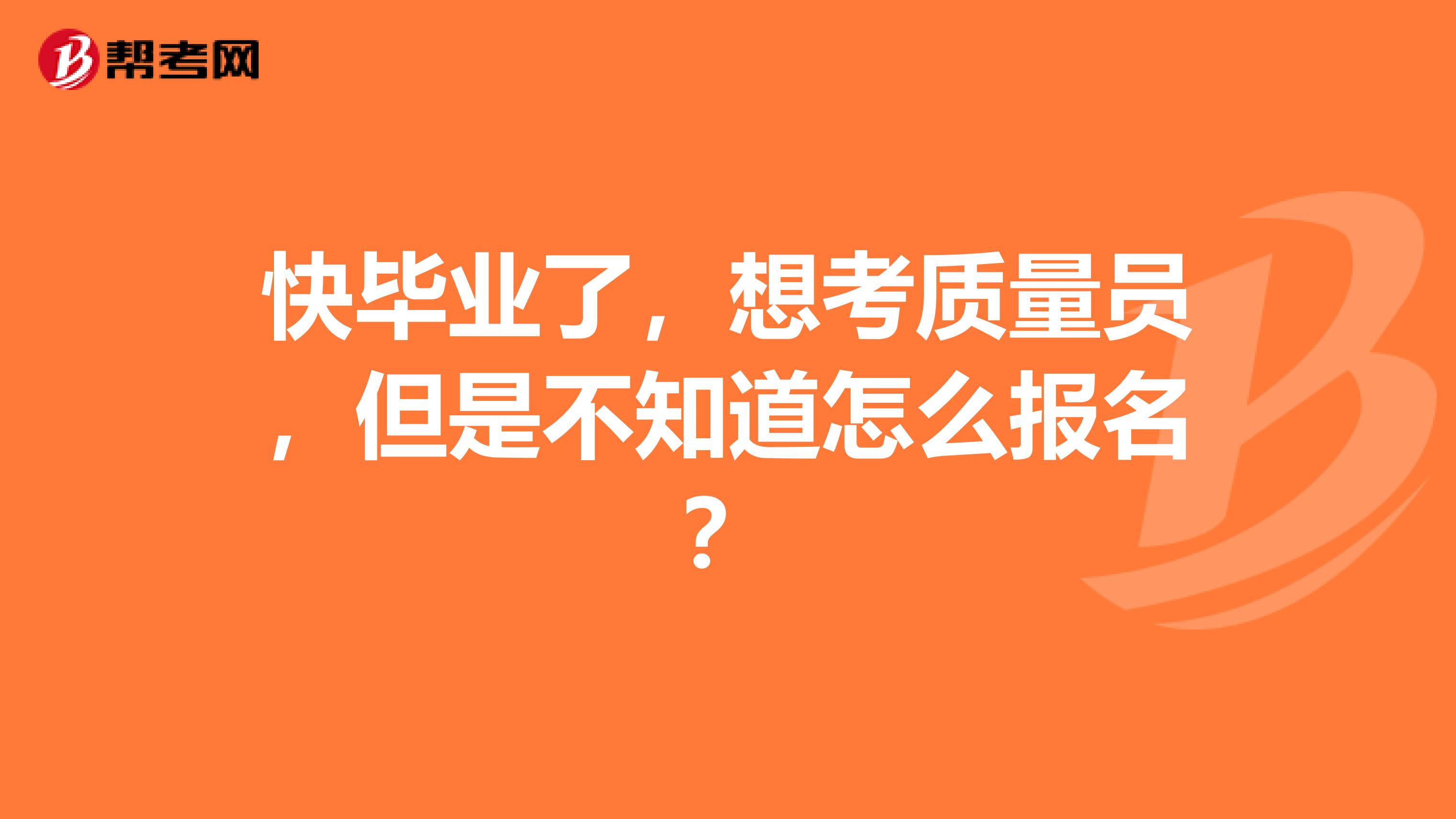 快毕业了,想考质量员,但是不知道怎么报名?