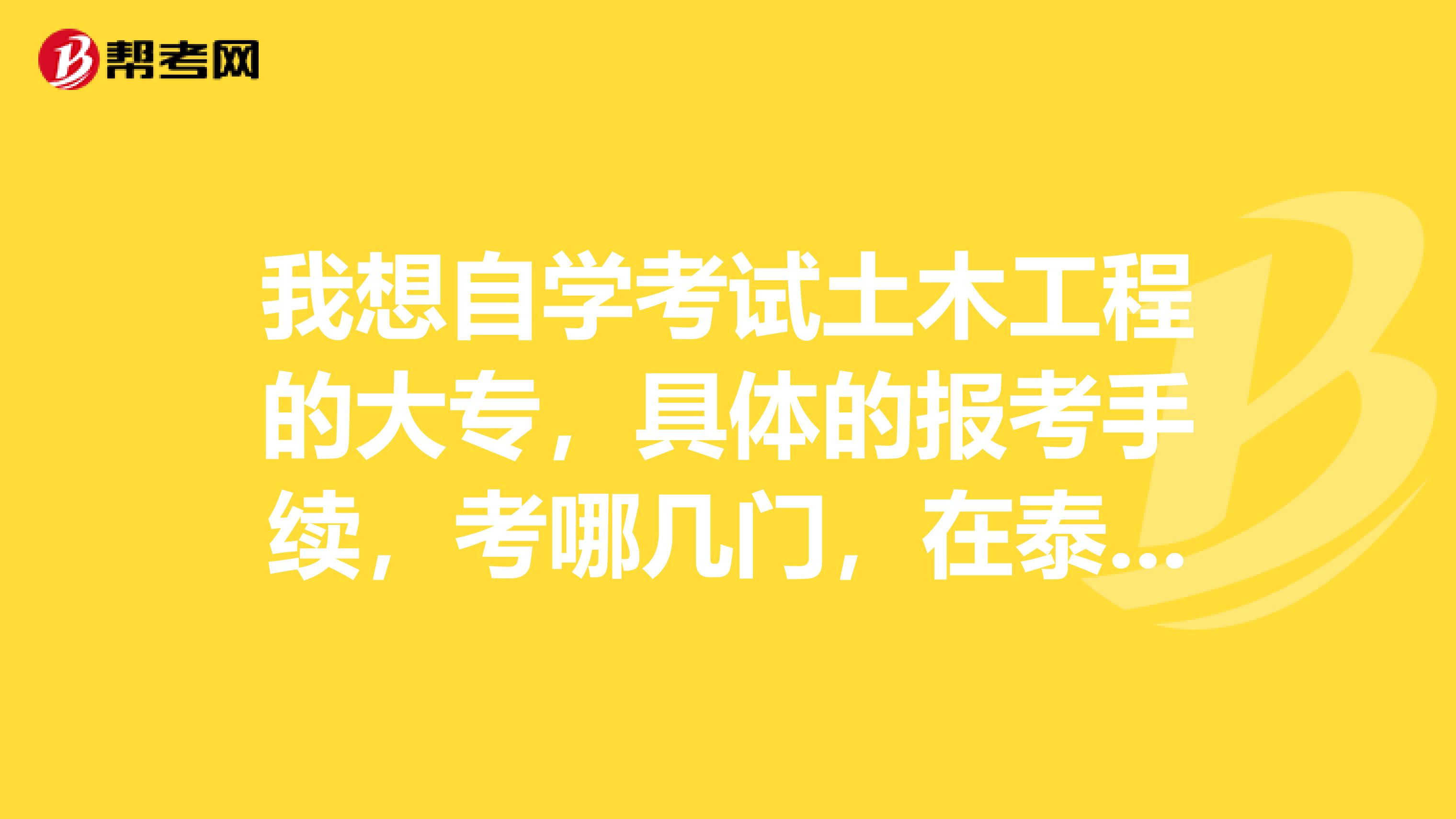 我想自学考试土木工程的大专,具体的报考手续,考哪几门,在泰州有没有与土木工程专业的夜校或者培训机构