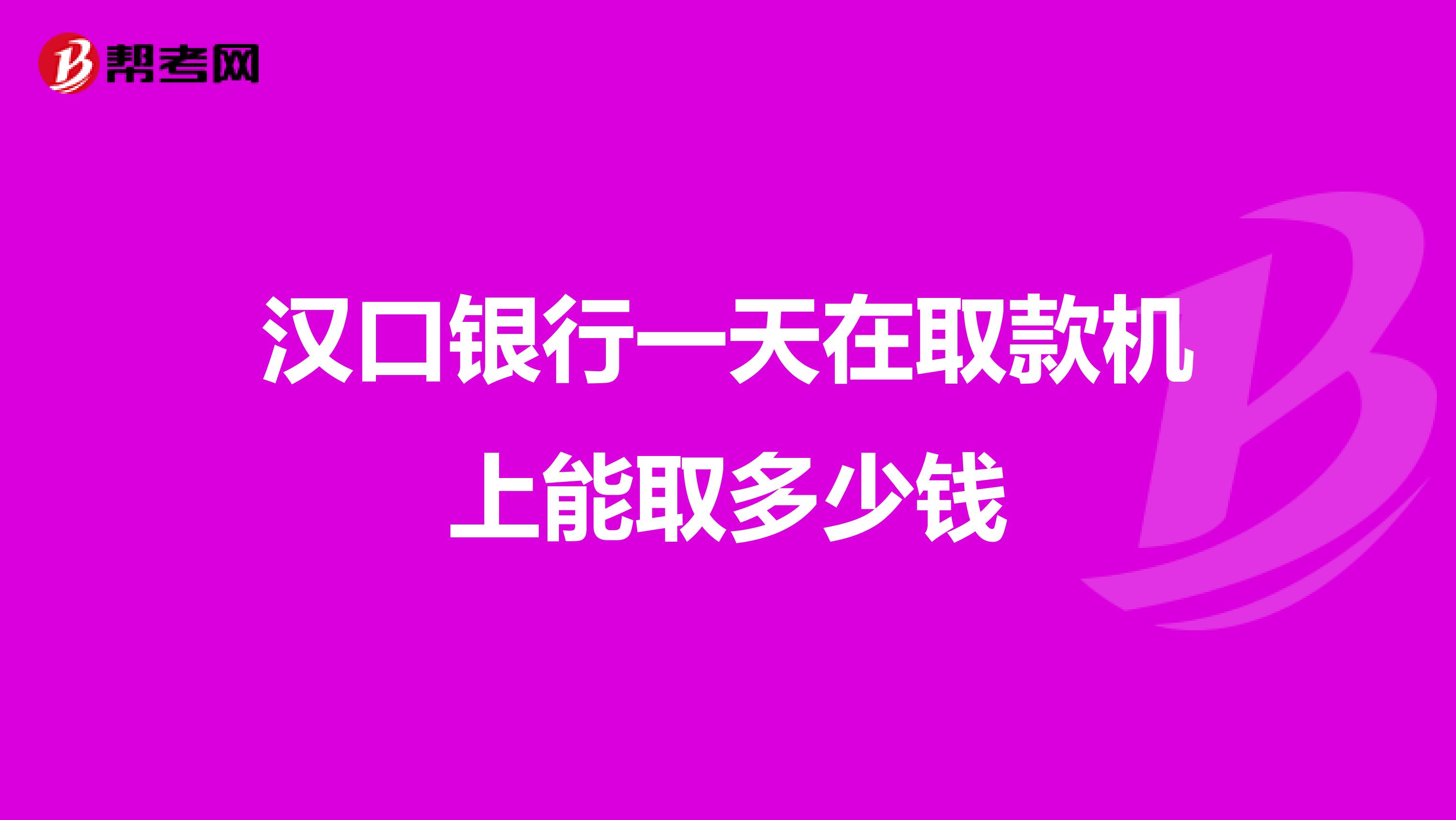 汉口银行一天在取款机上能取多少钱