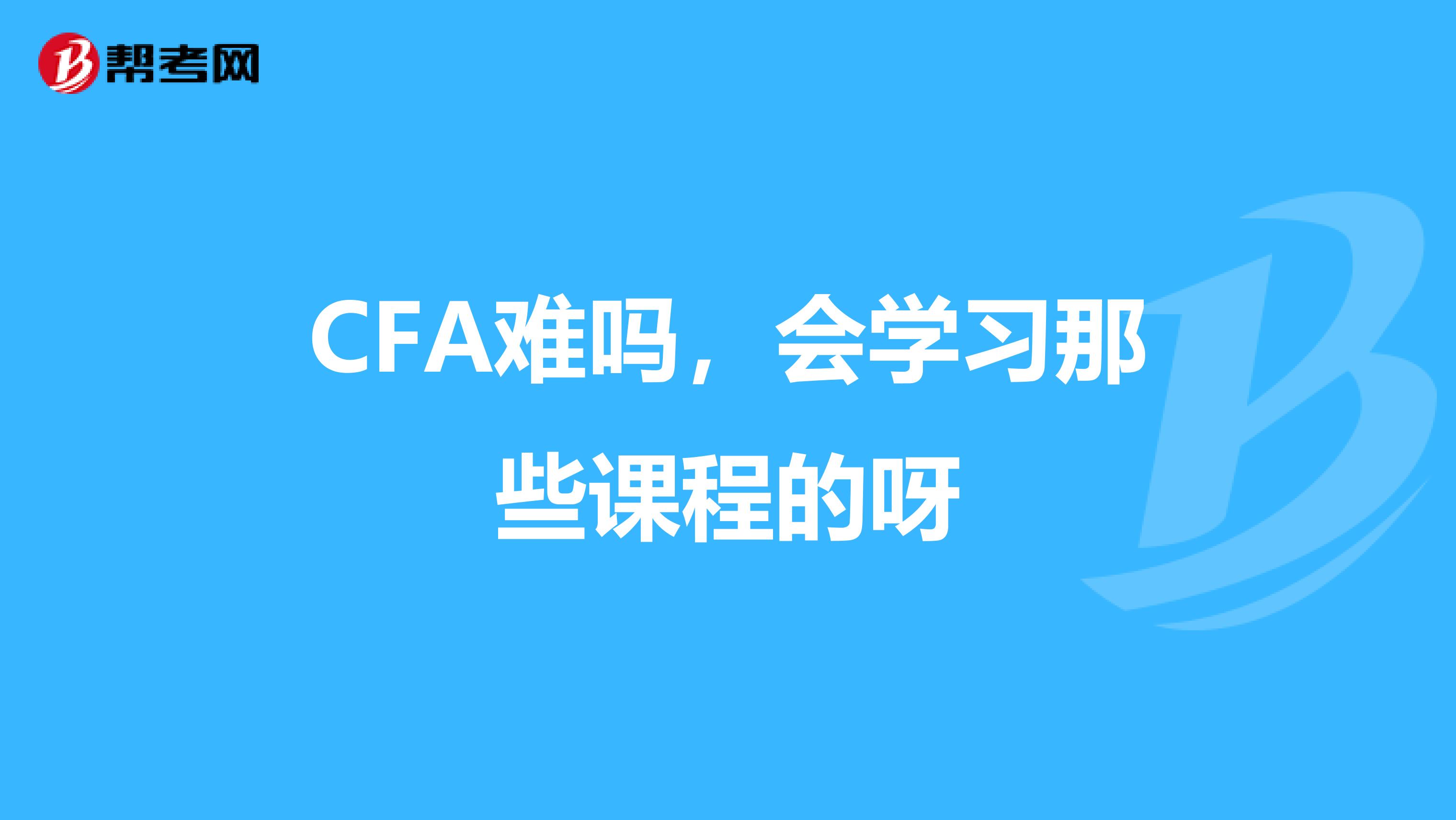 CFA难吗,会学习那些课程的呀