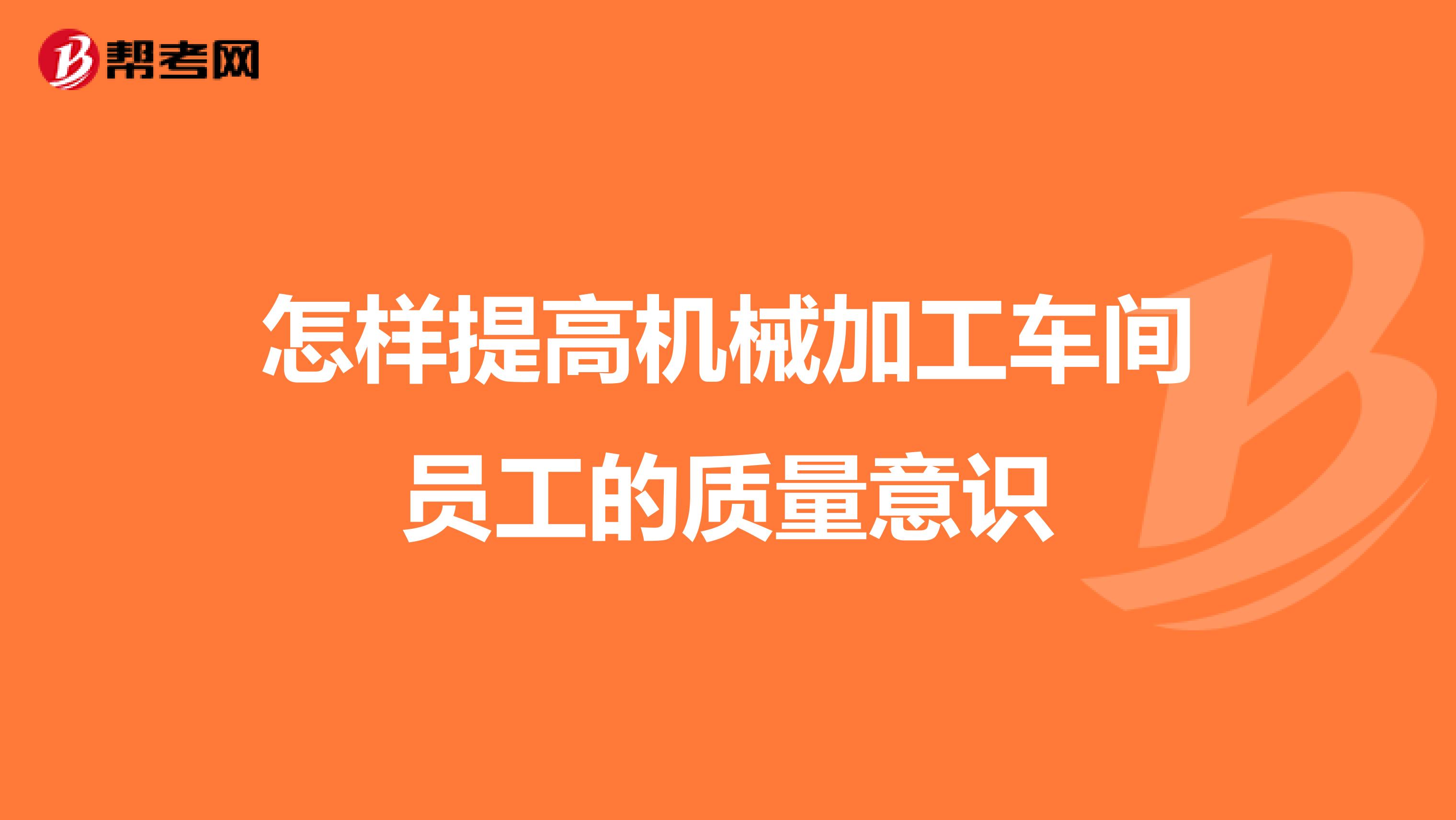 怎样提高机械加工车间员工的质量意识