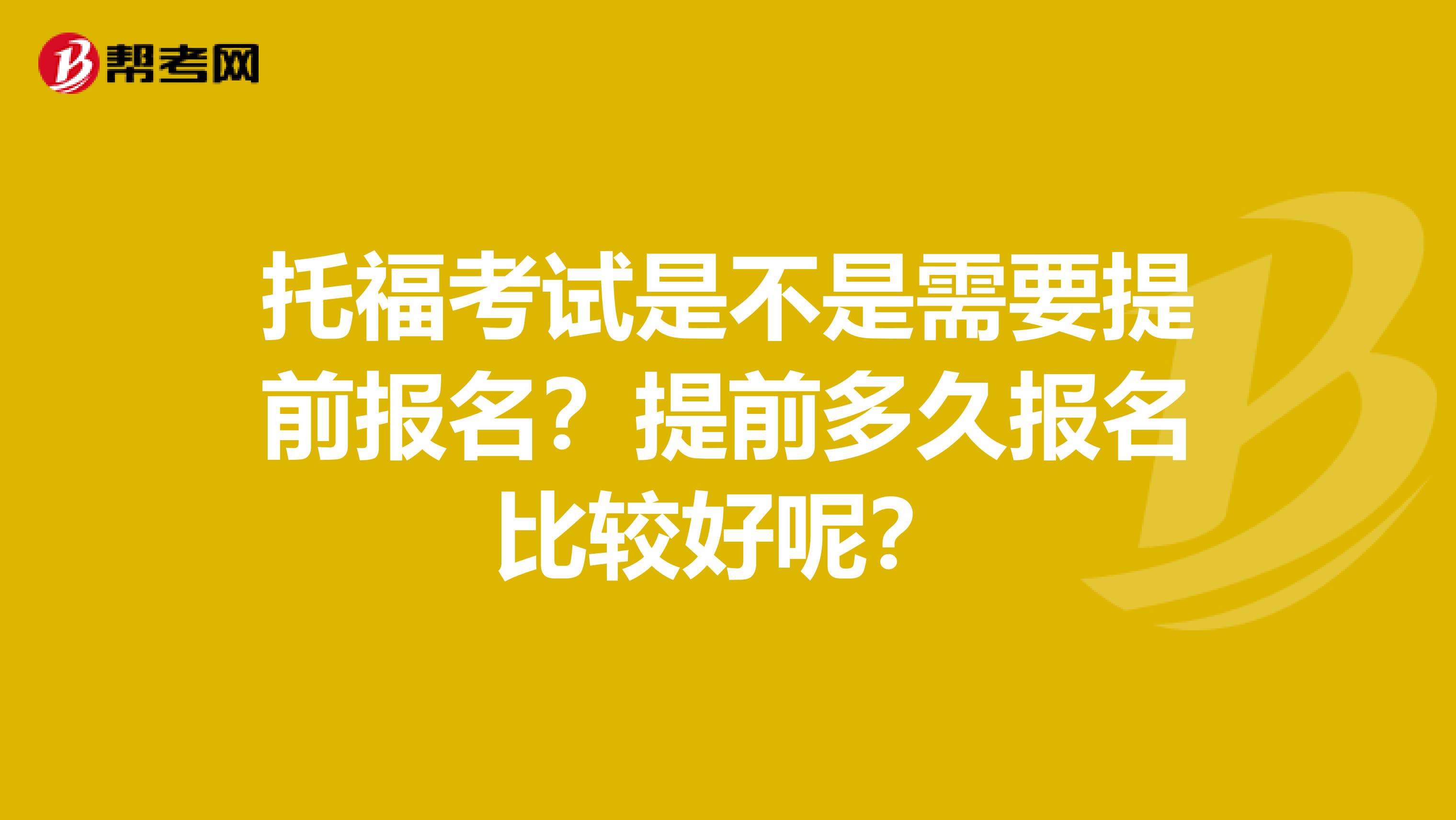 托福考试是不是需要提前报名？提前多久报名比较好呢？