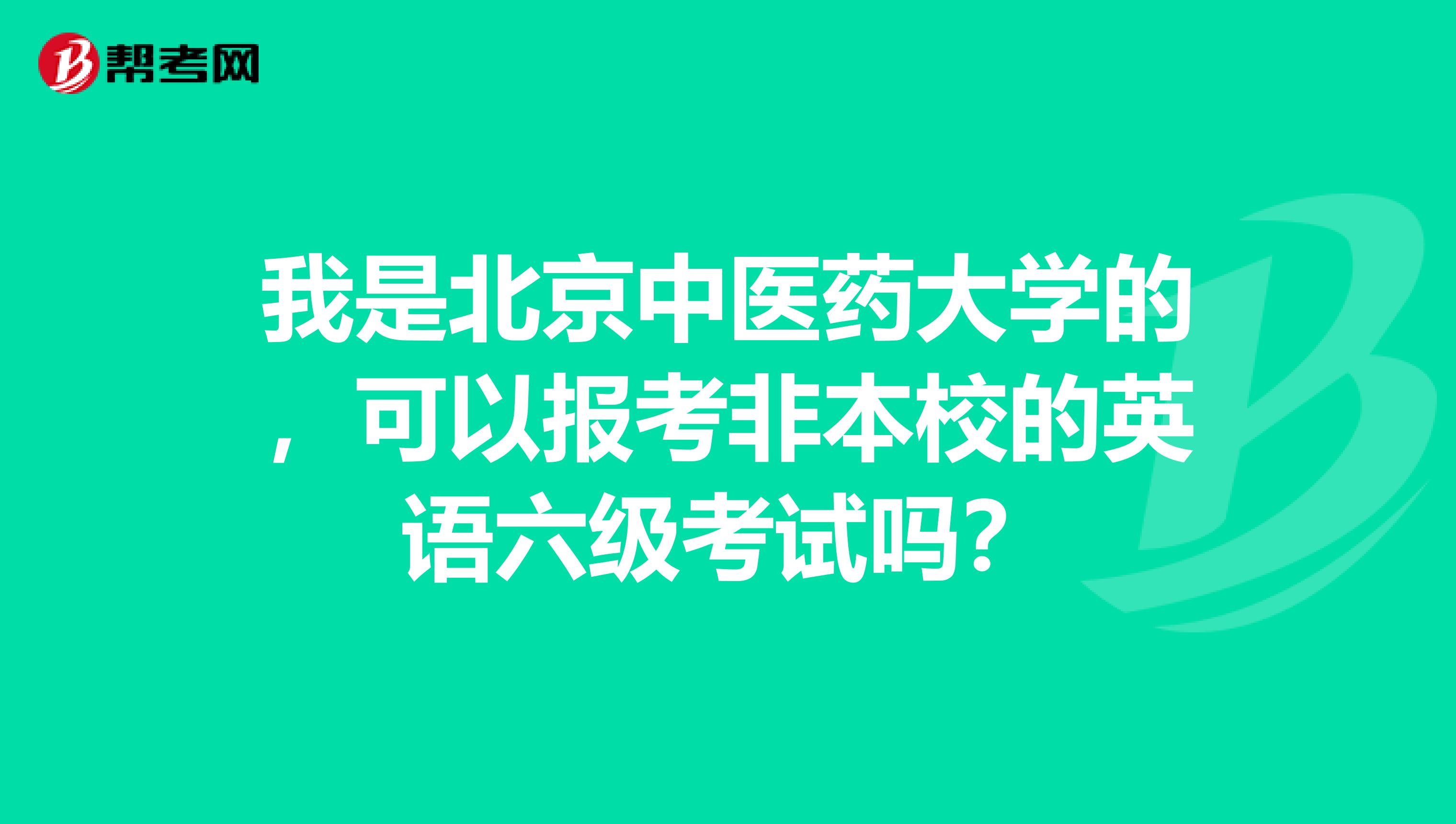 我是北京中医药大学的,可以报考非本校的英语六级考试吗?