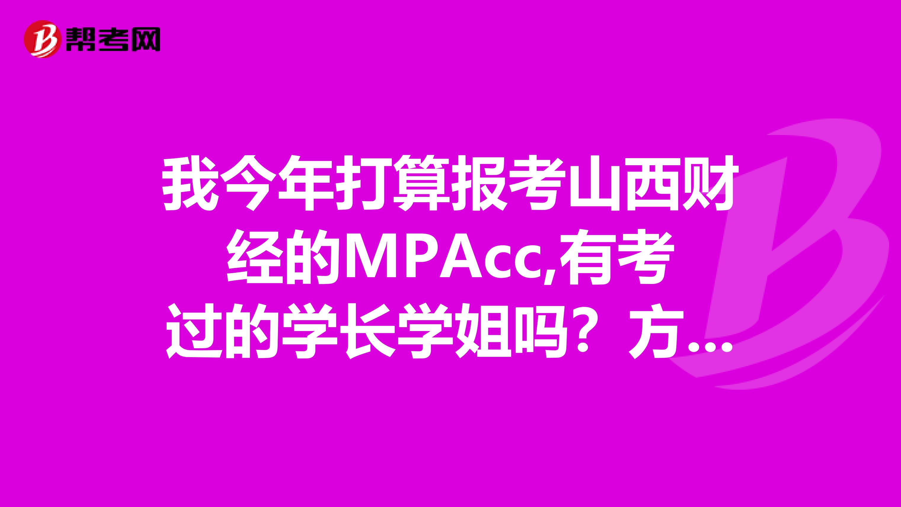 我今年打算报考山西财经的MPAcc,有考过的学长学姐吗?方便说说你们的备考经验吗?这跟会计学硕士有什么