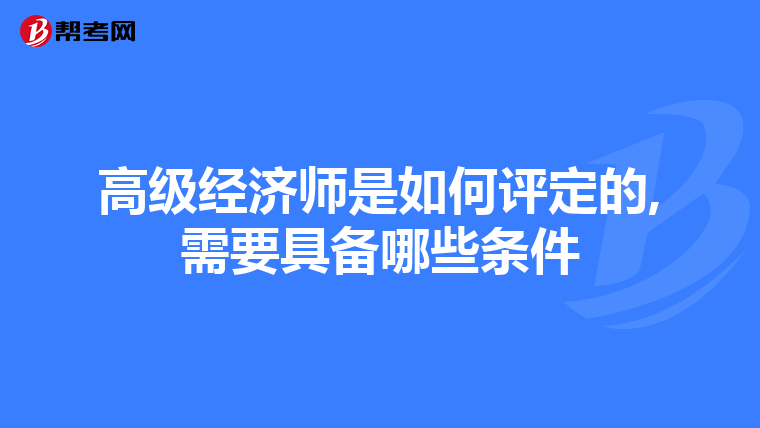 高级经济师是如何评定的,需要具备哪些条件