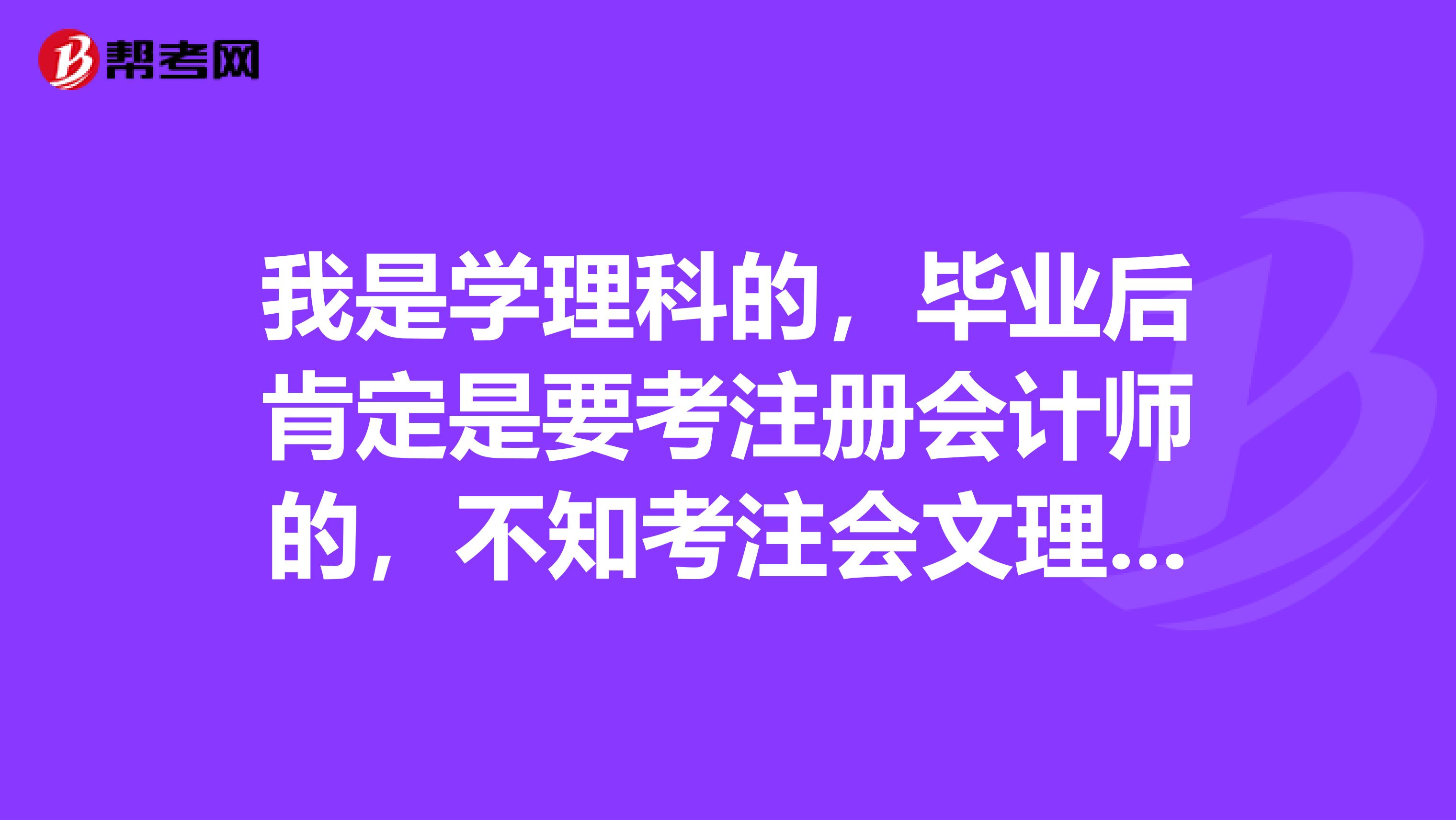 我是學(xué)理科的，畢業(yè)后肯定是要考注冊會計師的，不知考注會文理誰更有優(yōu)勢呢？
