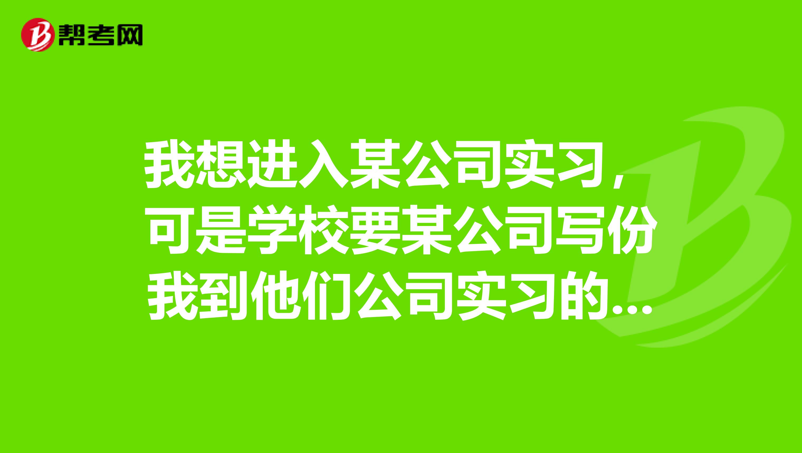 我想进入某公司实习，可是学校要某公司写份我到他们公司实习的证明,格式怎么写呀急急急