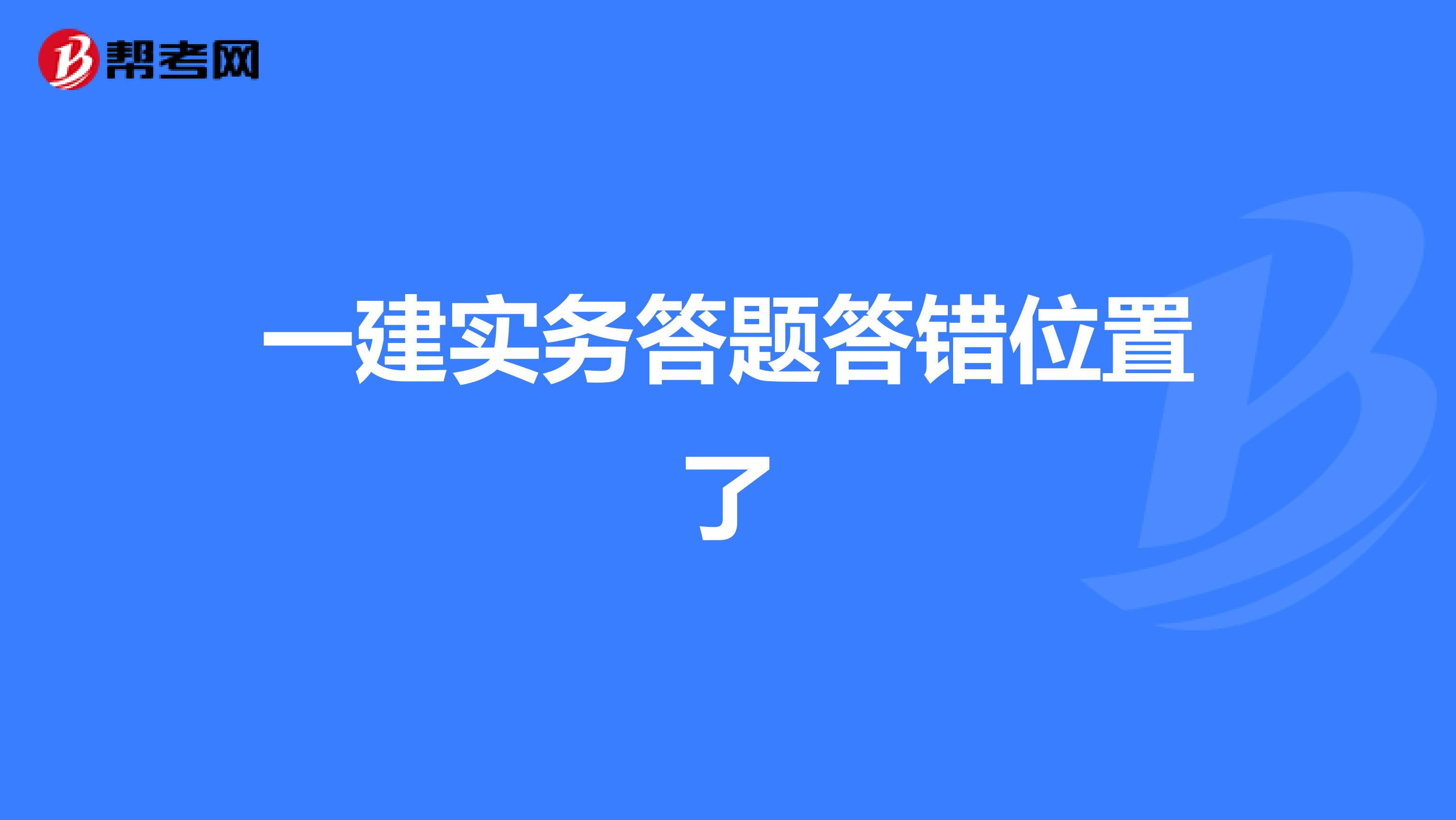 一建实务答题答错位置了